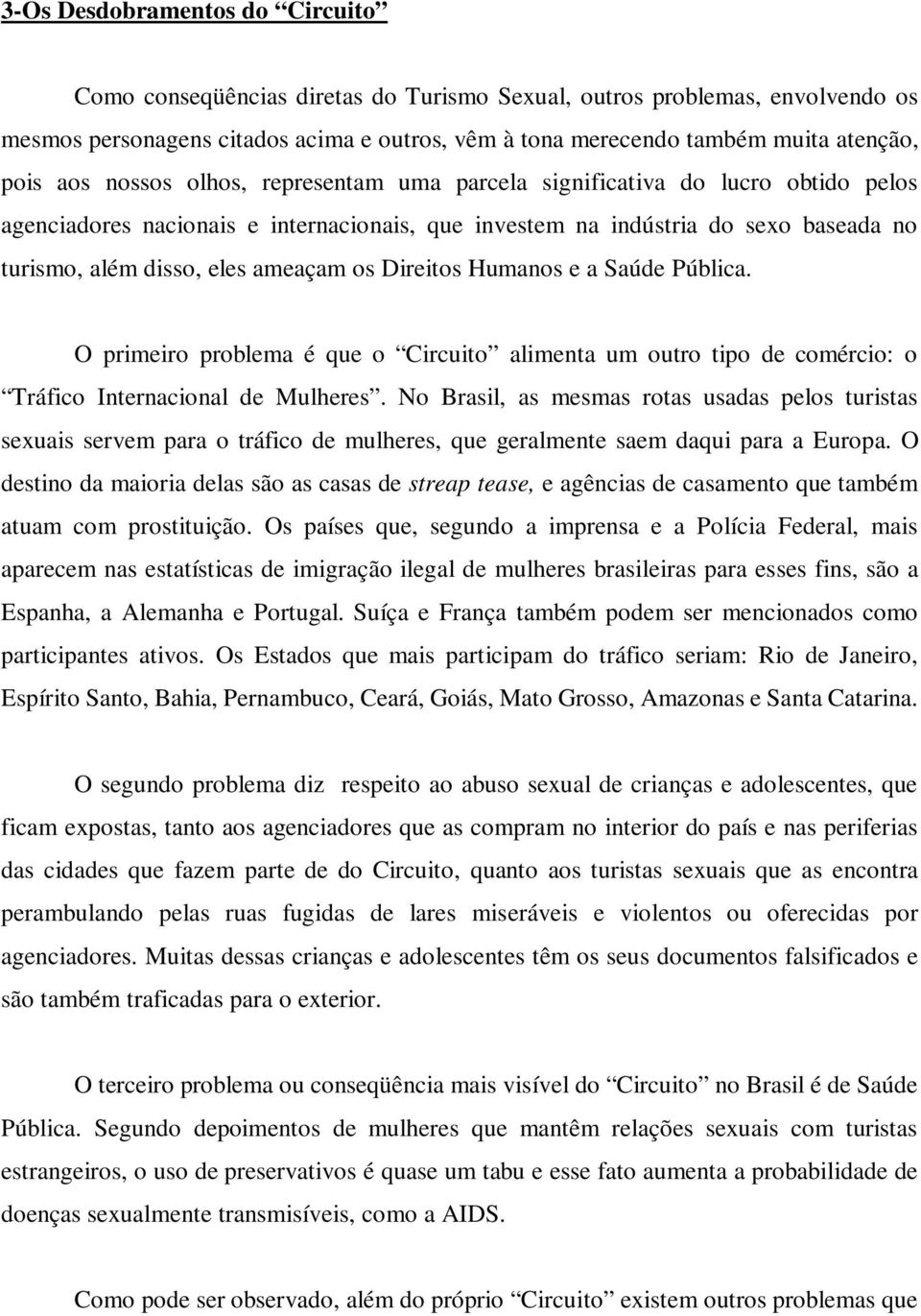 ameaçam os Direitos Humanos e a Saúde Pública. O primeiro problema é que o Circuito alimenta um outro tipo de comércio: o Tráfico Internacional de Mulheres.