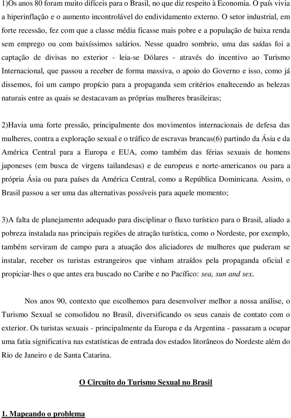 Nesse quadro sombrio, uma das saídas foi a captação de divisas no exterior - leia-se Dólares - através do incentivo ao Turismo Internacional, que passou a receber de forma massiva, o apoio do Governo