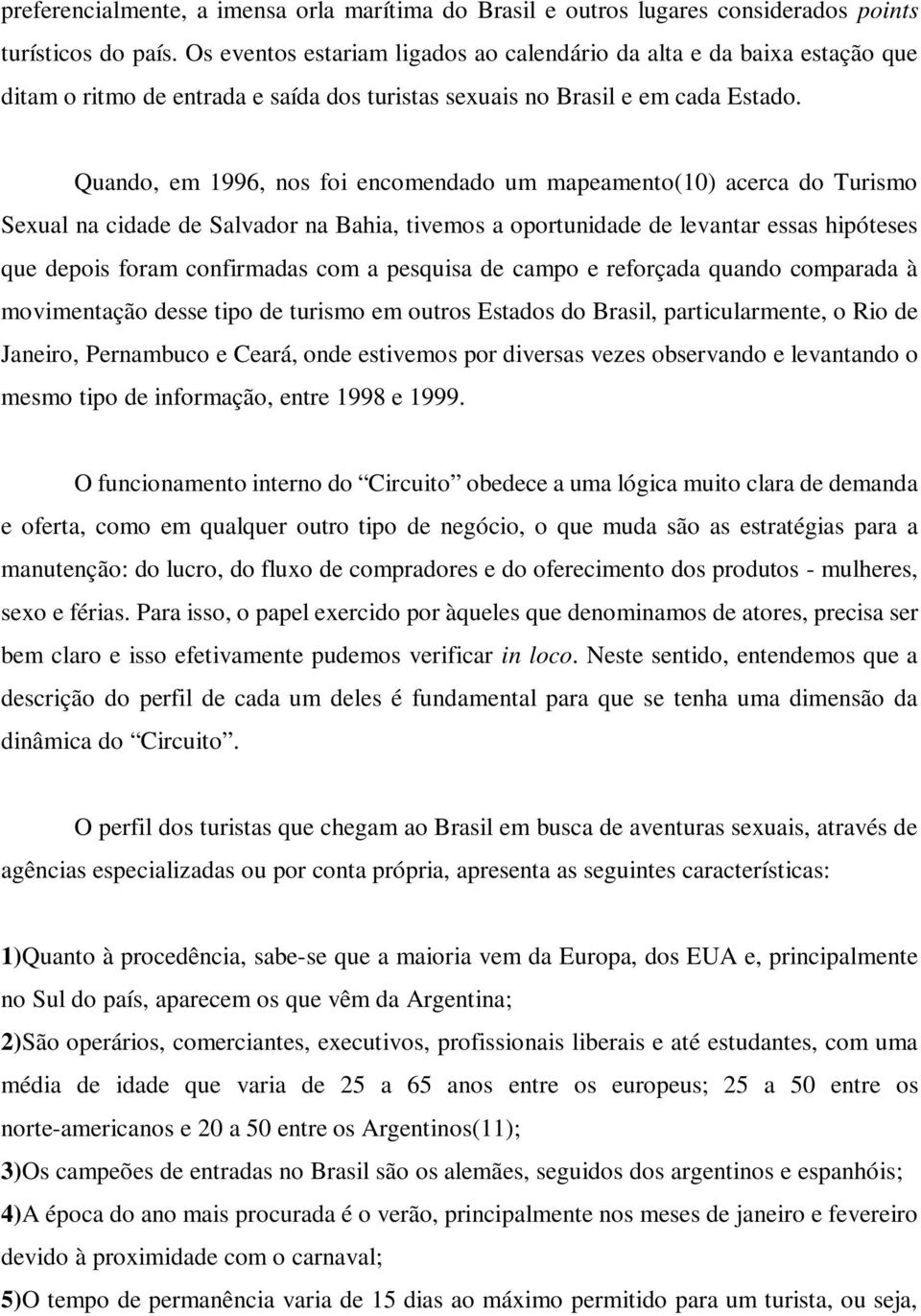 Quando, em 1996, nos foi encomendado um mapeamento(10) acerca do Turismo Sexual na cidade de Salvador na Bahia, tivemos a oportunidade de levantar essas hipóteses que depois foram confirmadas com a