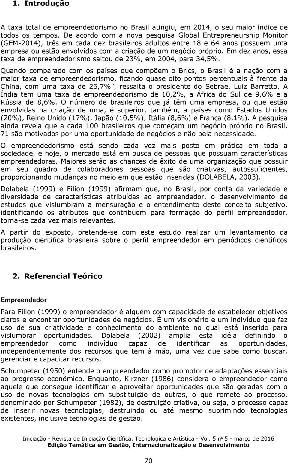 próprio. Em dez anos, essa taxa de empreendedorismo saltou de 23%, em 2004, para 34,5%.