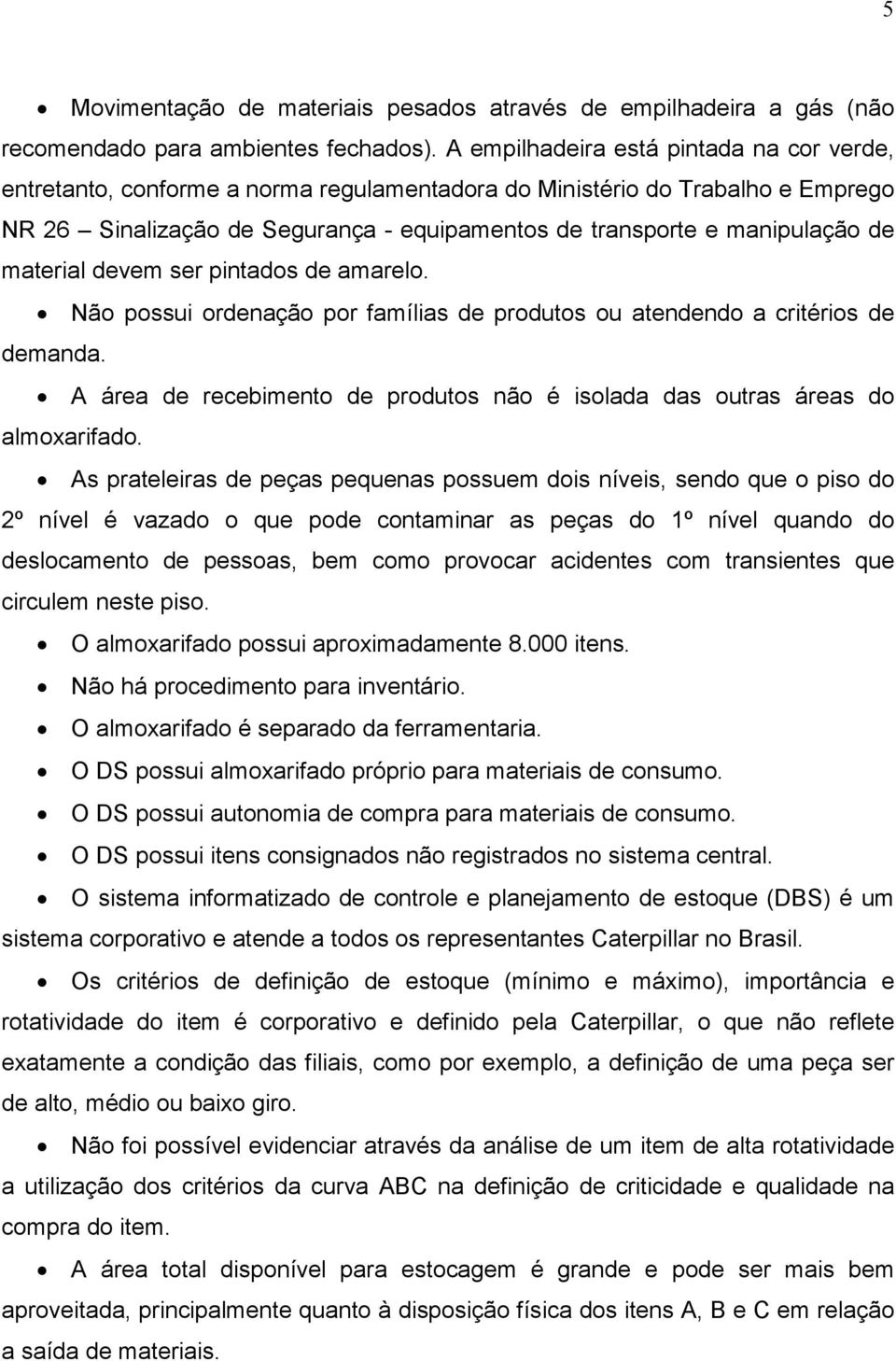 material devem ser pintados de amarelo. Não possui ordenação por famílias de produtos ou atendendo a critérios de demanda.