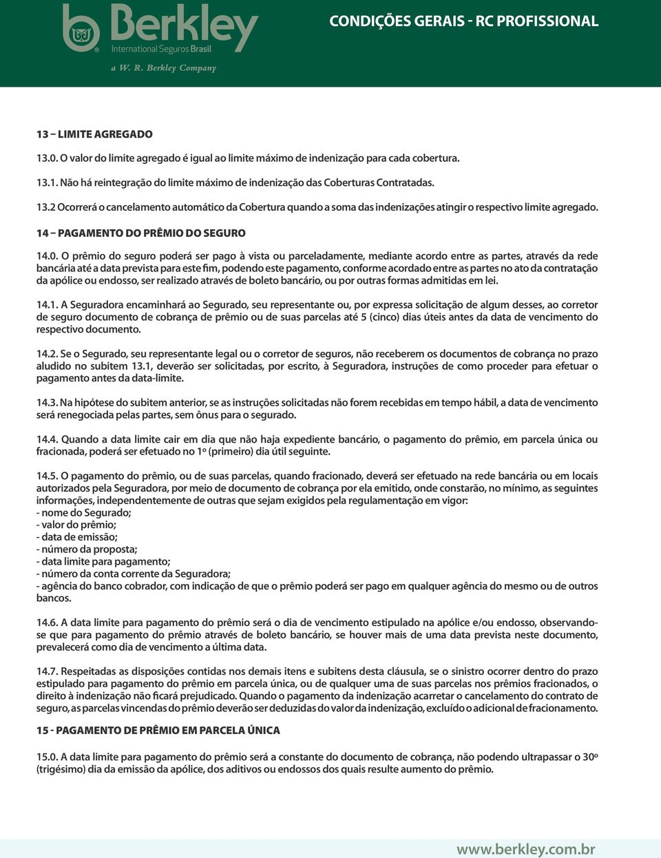 O prêmio do seguro poderá ser pago à vista ou parceladamente, mediante acordo entre as partes, através da rede bancária até a data prevista para este fim, podendo este pagamento, conforme acordado