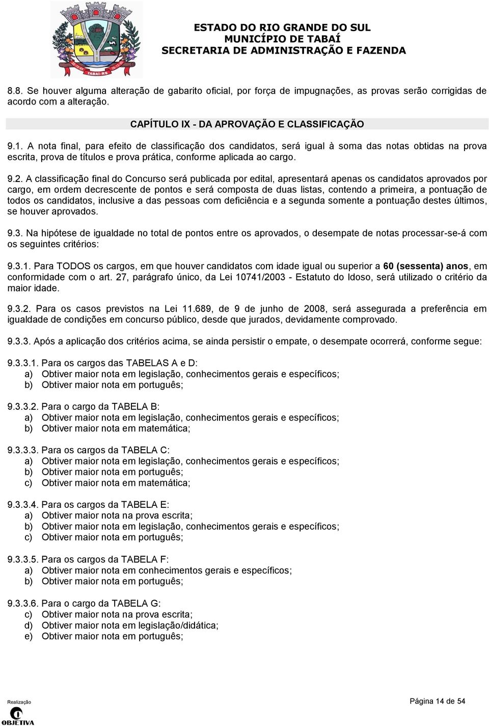 A classificação final do Concurso será publicada por edital, apresentará apenas os candidatos aprovados por cargo, em ordem decrescente de pontos e será composta de duas listas, contendo a primeira,