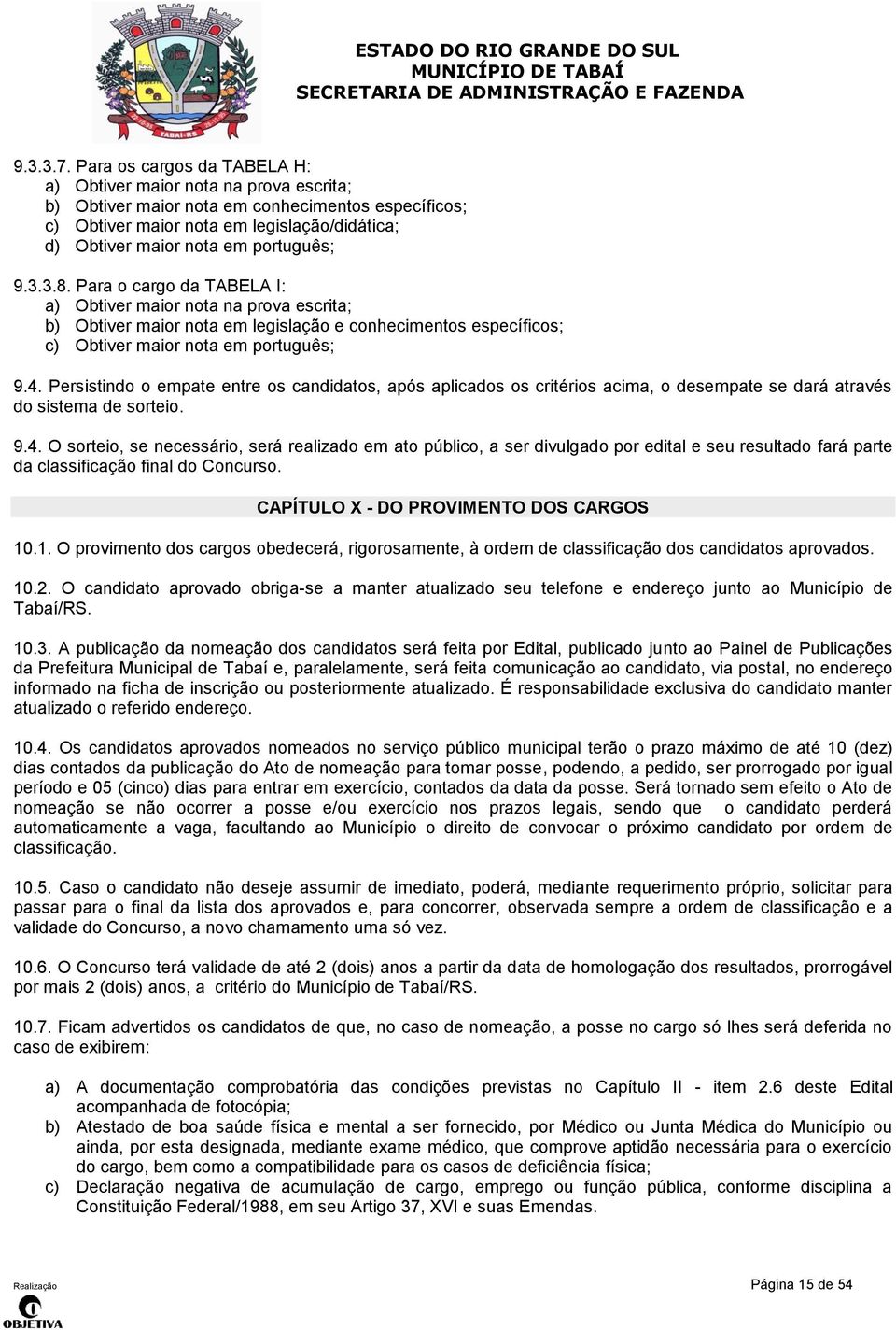 português; 9.3.3.8. Para o cargo da TABELA I: a) Obtiver maior nota na prova escrita; b) Obtiver maior nota em legislação e conhecimentos específicos; c) Obtiver maior nota em português; 9.4.