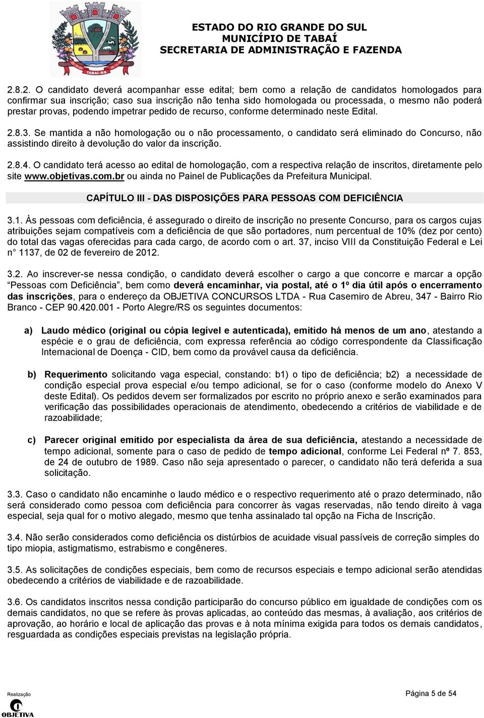 Se mantida a não homologação ou o não processamento, o candidato será eliminado do Concurso, não assistindo direito à devolução do valor da inscrição. 2.8.4.