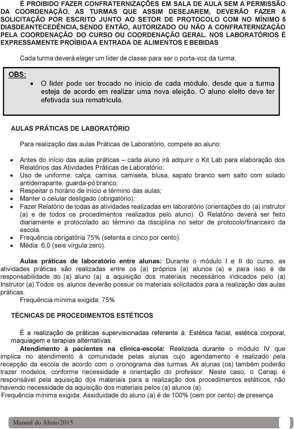 COORDENAÇÃO DO CURSO OU COORDENAÇÃO GERAL. NOS LABORATÓRIOS É EXPRESSAMENTE PROÍBIDA A ENTRADA DE ALIMENTOS E BEBIDAS Cada turma deverá eleger um líder de classe para ser o porta-voz da turma.