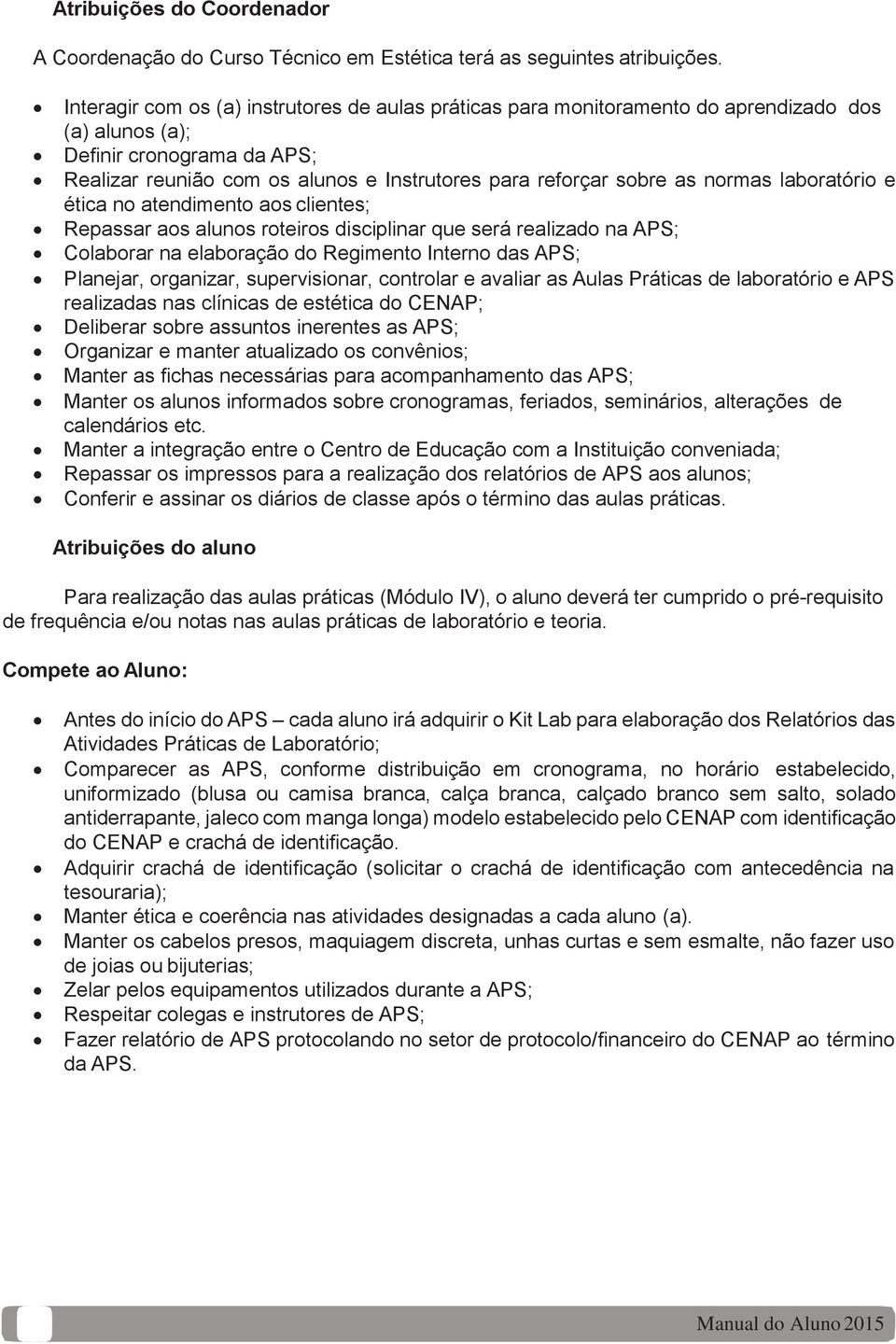 normas laboratório e ética no atendimento aos clientes; Repassar aos alunos roteiros disciplinar que será realizado na APS; Colaborar na elaboração do Regimento Interno das APS; Planejar, organizar,