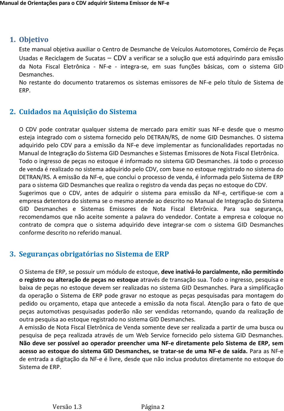 Cuidados na Aquisição do Sistema O CDV pode contratar qualquer sistema de mercado para emitir suas NF-e desde que o mesmo esteja integrado com o sistema fornecido pelo DETRAN/RS, de nome GID O