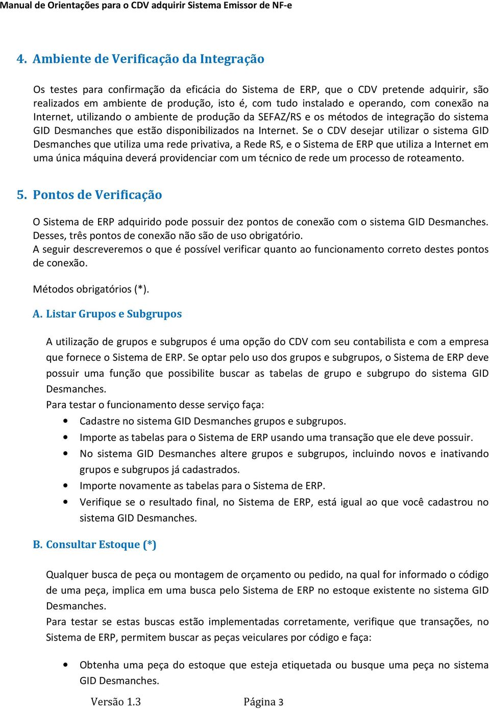 Se o CDV desejar utilizar o sistema GID Desmanches que utiliza uma rede privativa, a Rede RS, e o Sistema de ERP que utiliza a Internet em uma única máquina deverá providenciar com um técnico de rede