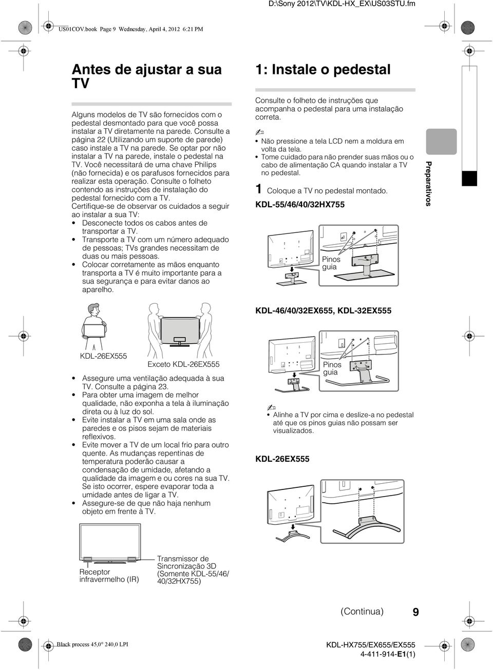 diretamente na parede. Consulte a página 22 (Utilizando um suporte de parede) caso instale a TV na parede. Se optar por não instalar a TV na parede, instale o pedestal na TV.