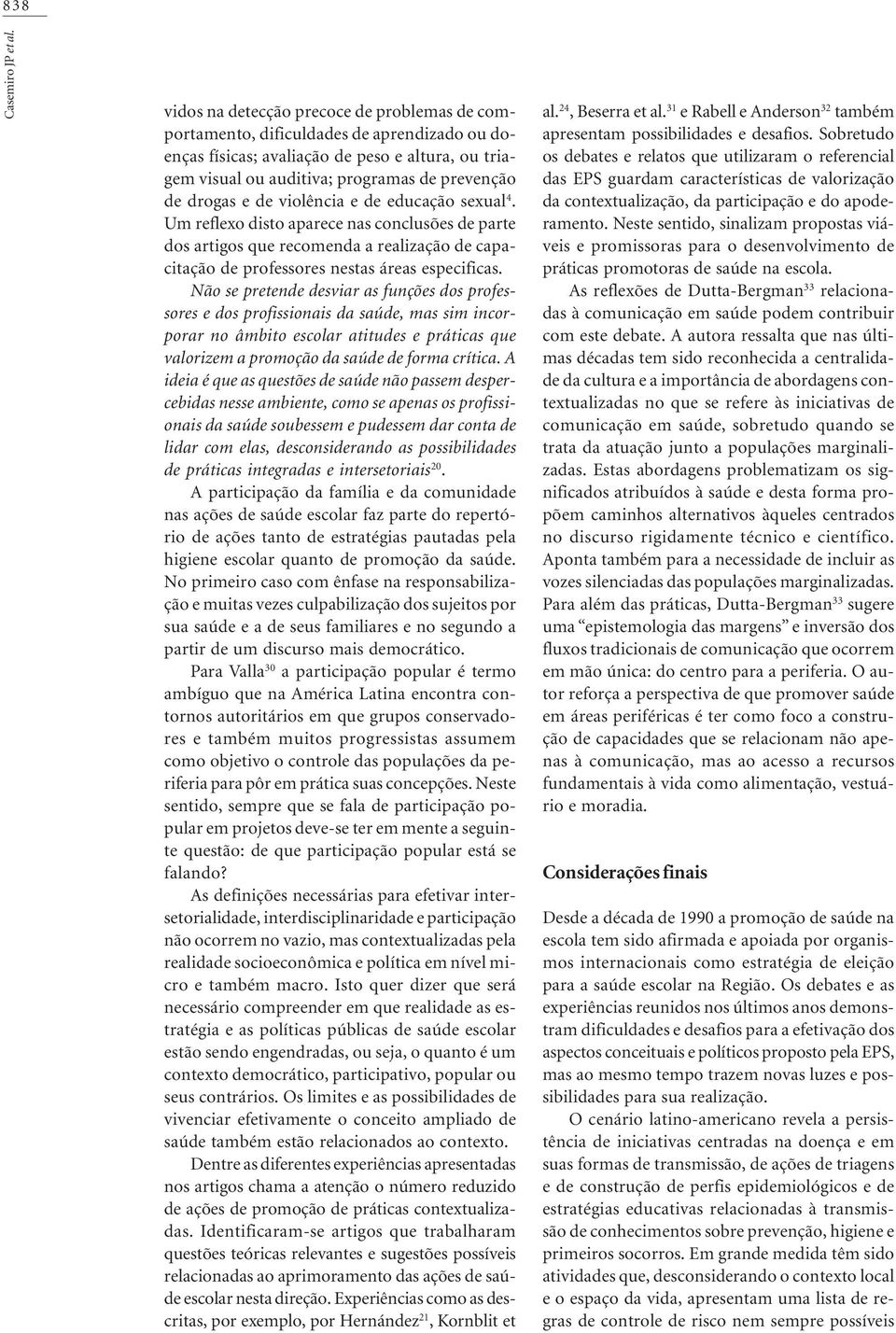 de violência e de educação sexual 4. Um reflexo disto aparece nas conclusões de parte dos artigos que recomenda a realização de capacitação de professores nestas áreas especificas.