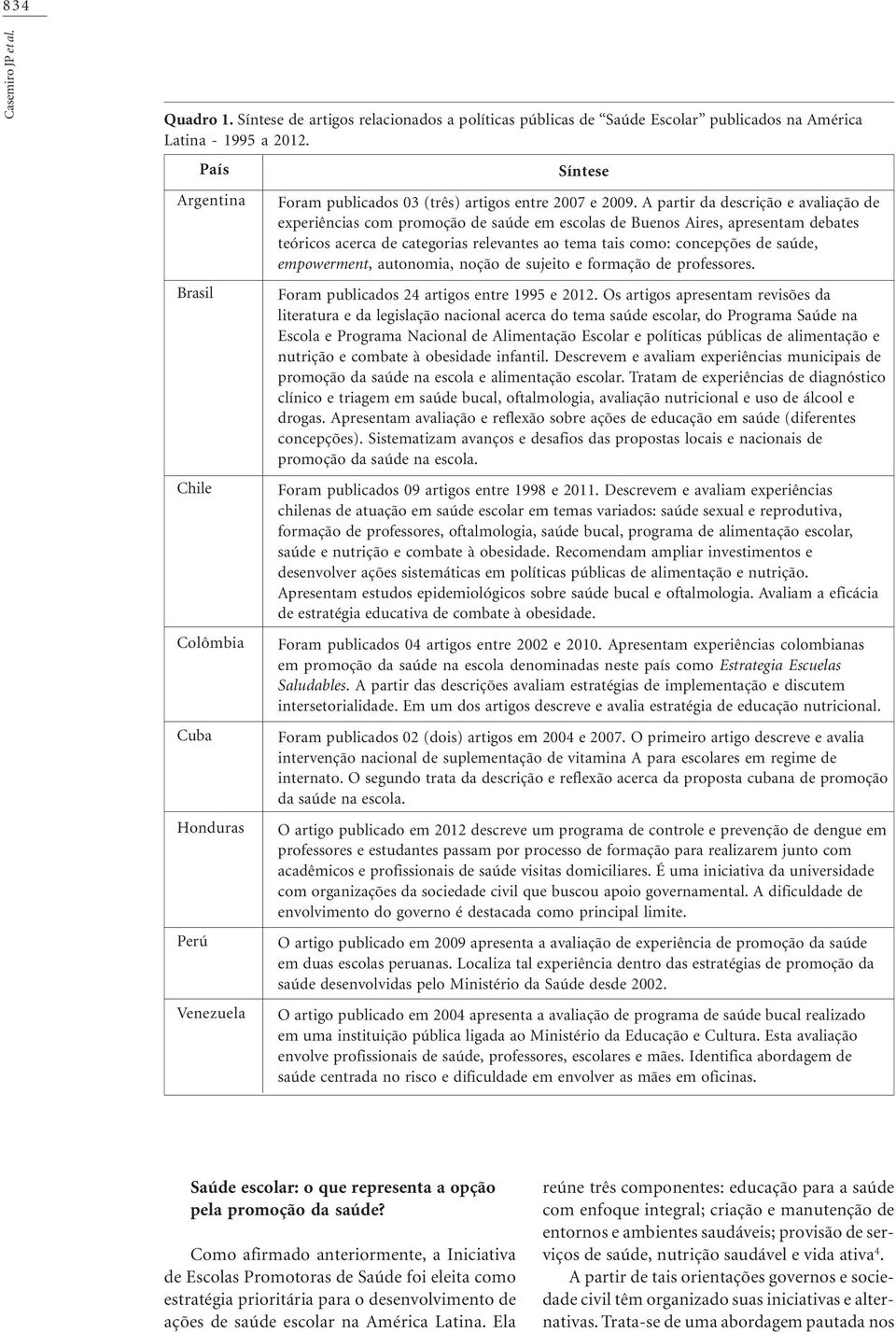 A partir da descrição e avaliação de experiências com promoção de saúde em escolas de Buenos Aires, apresentam debates teóricos acerca de categorias relevantes ao tema tais como: concepções de saúde,