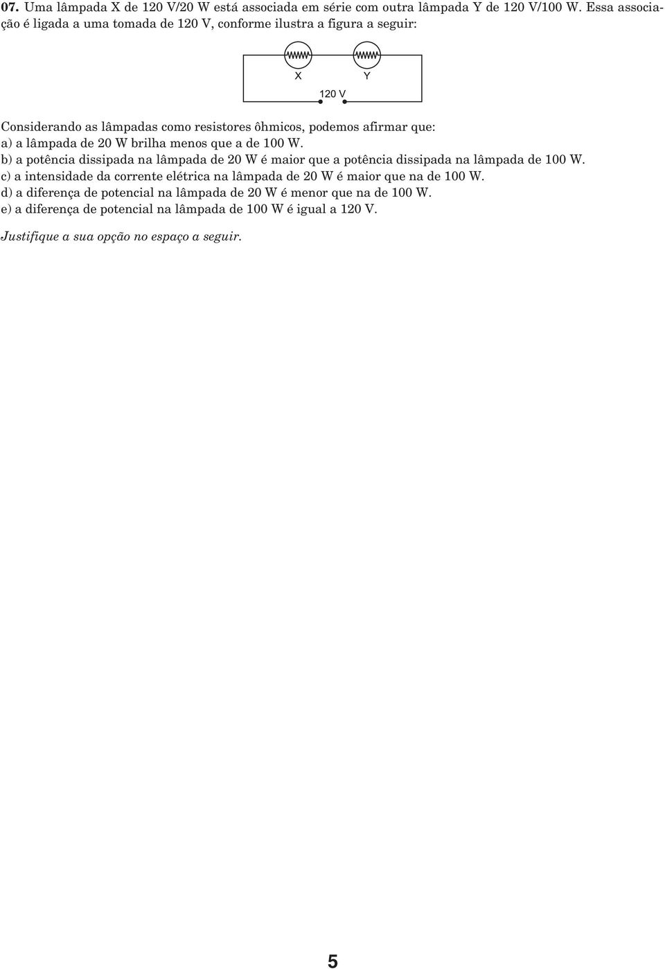 lâmpada de 20 W brilha menos que a de 100 W. b) a potência dissipada na lâmpada de 20 W é maior que a potência dissipada na lâmpada de 100 W.