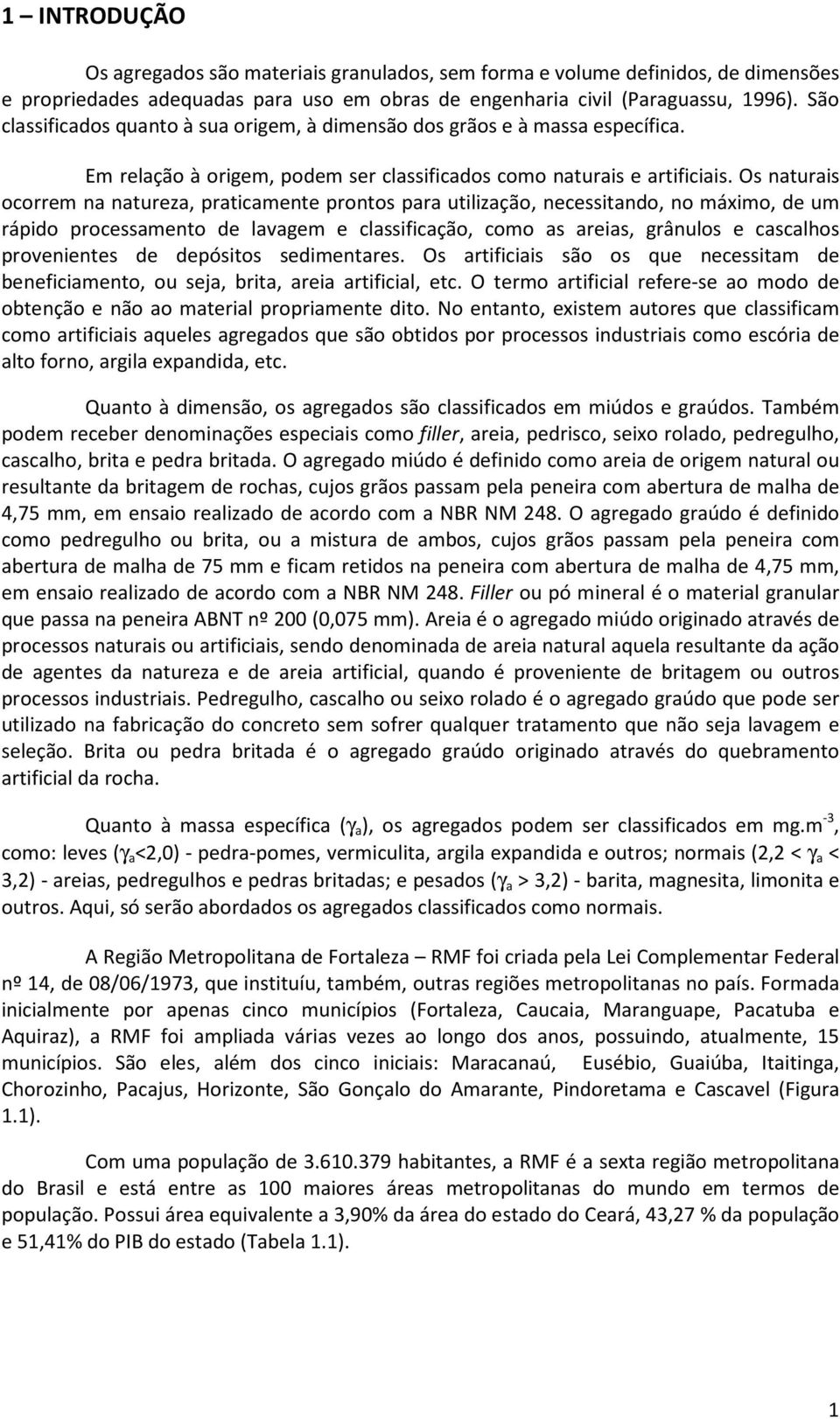 Os naturais ocorrem na natureza, praticamente prontos para utilização, necessitando, no máximo, de um rápido processamento de lavagem e classificação, como as areias, grânulos e cascalhos