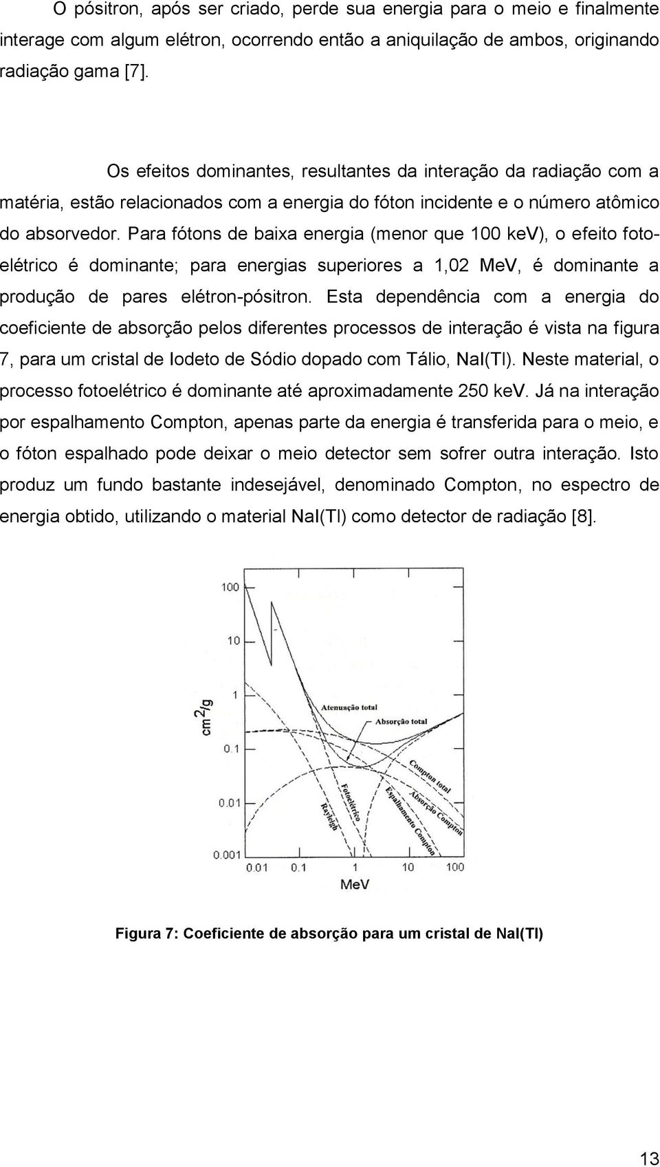 Para fótons de baixa energia (menor que 100 kev), o efeito fotoelétrico é dominante; para energias superiores a 1,02 MeV, é dominante a produção de pares elétron-pósitron.