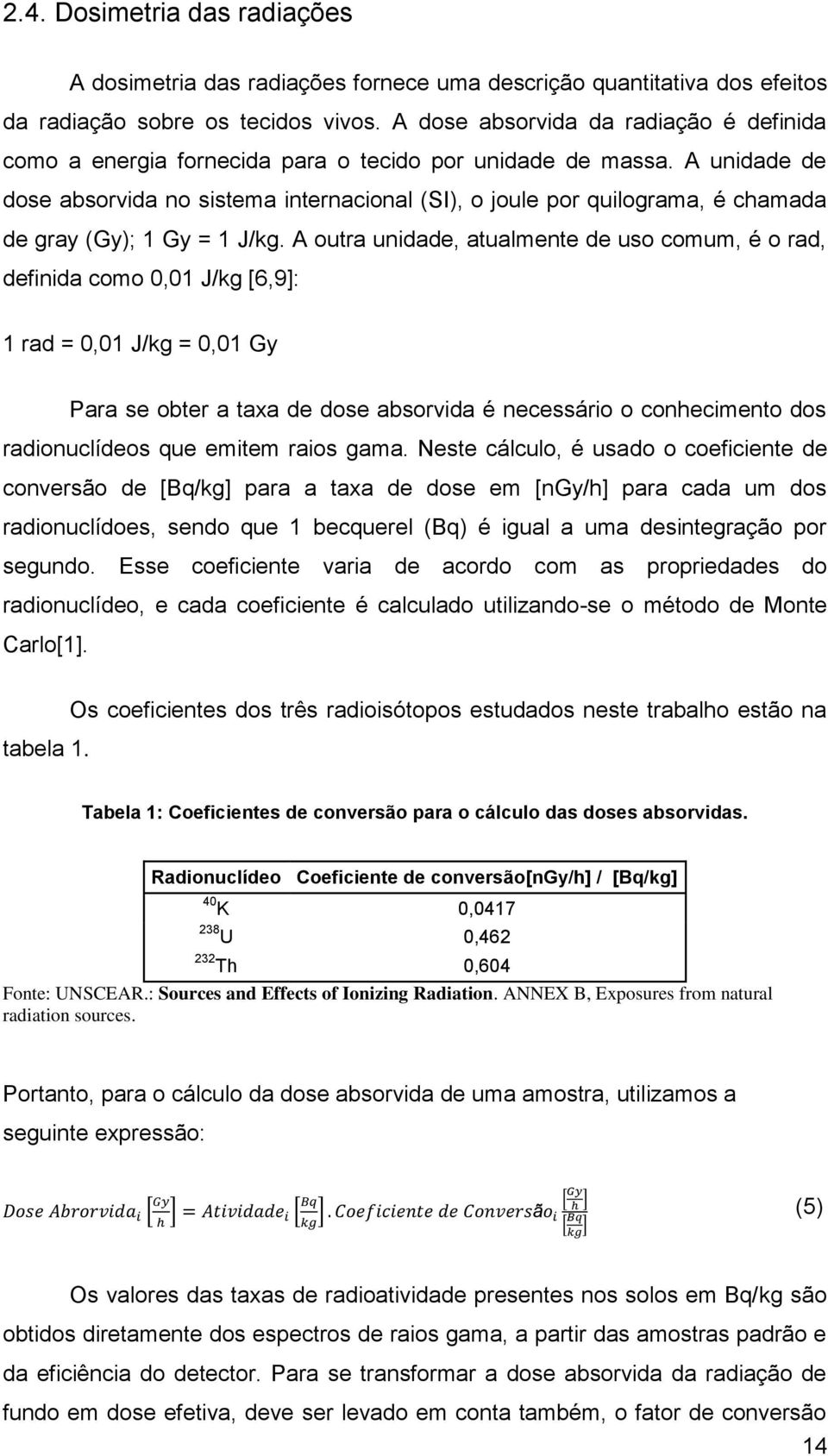 A unidade de dose absorvida no sistema internacional (SI), o joule por quilograma, é chamada de gray (Gy); 1 Gy = 1 J/kg.