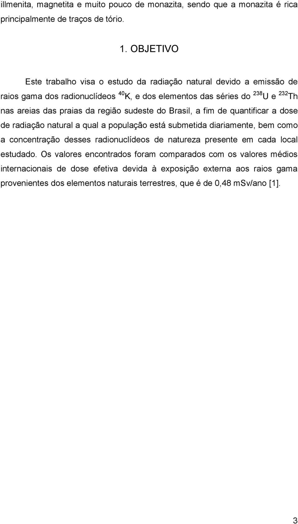 da região sudeste do Brasil, a fim de quantificar a dose de radiação natural a qual a população está submetida diariamente, bem como a concentração desses radionuclídeos de