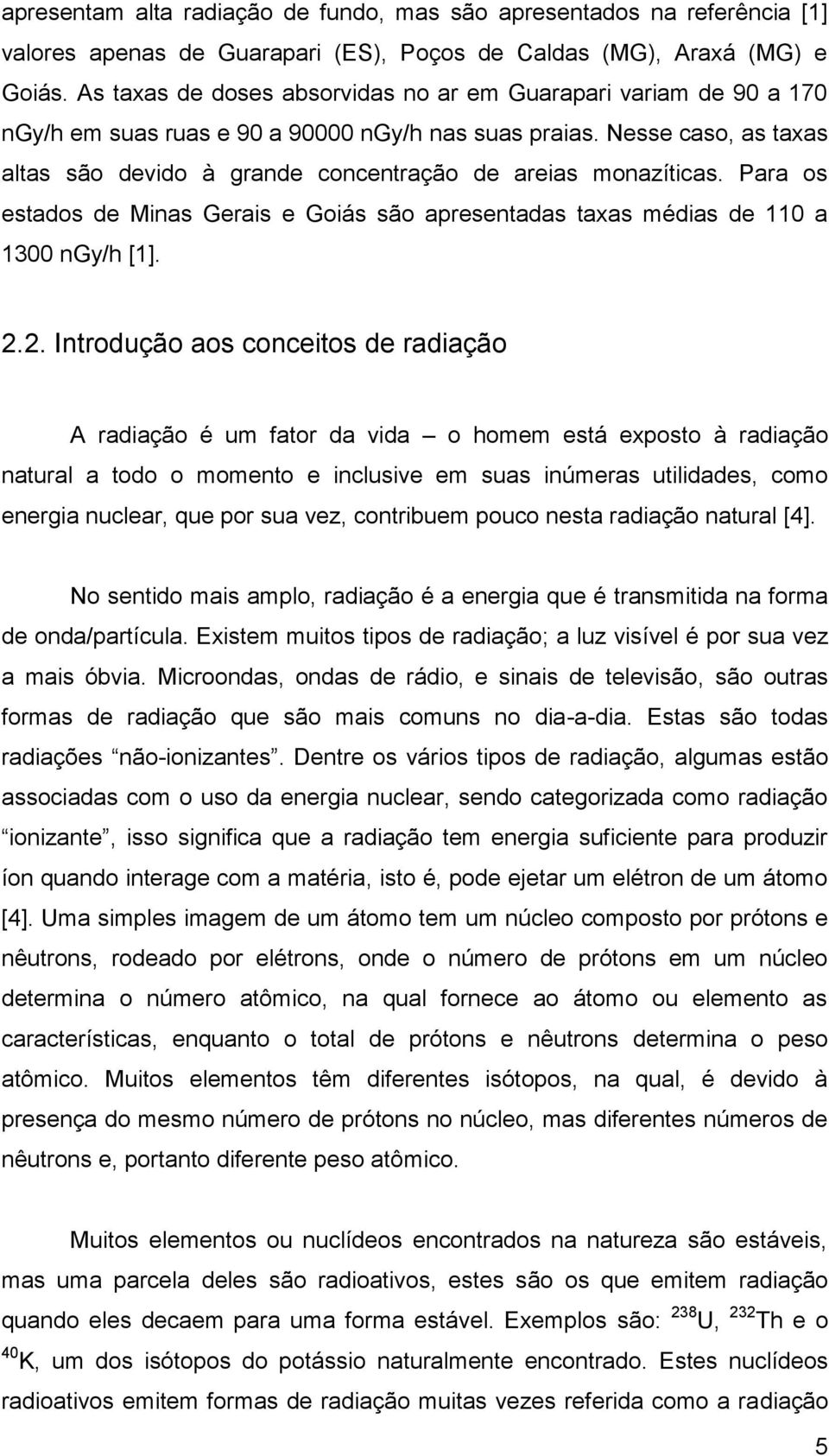 Nesse caso, as taxas altas são devido à grande concentração de areias monazíticas. Para os estados de Minas Gerais e Goiás são apresentadas taxas médias de 110 a 1300 ngy/h [1]. 2.