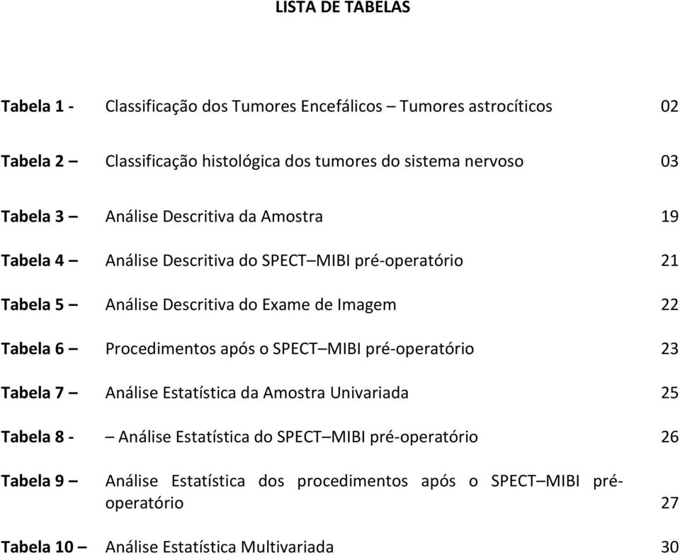 Imagem 22 Tabela 6 Procedimentos após o SPECT MIBI pré-operatório 23 Tabela 7 Análise Estatística da Amostra Univariada 25 Tabela 8 - Análise Estatística