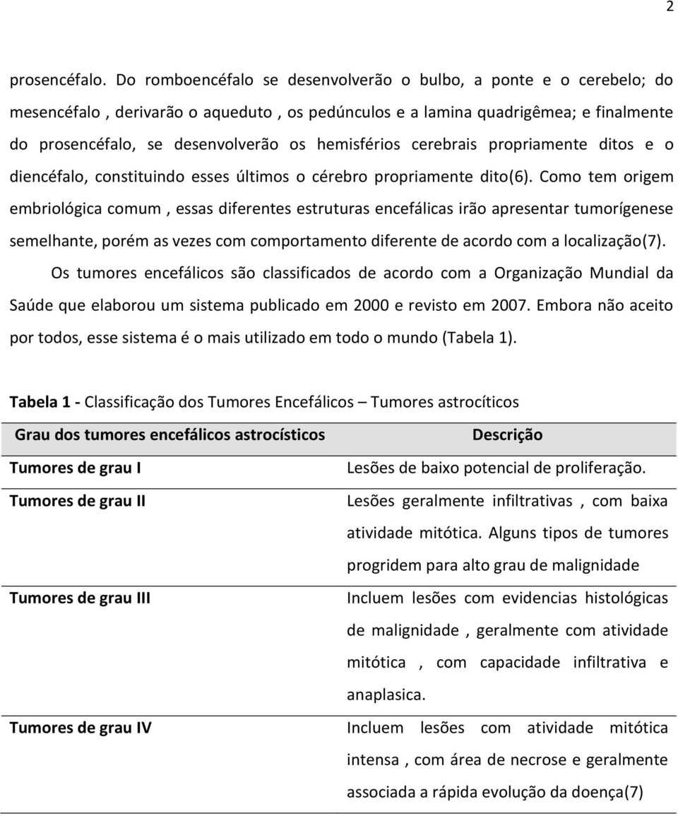 hemisférios cerebrais propriamente ditos e o diencéfalo, constituindo esses últimos o cérebro propriamente dito(6).