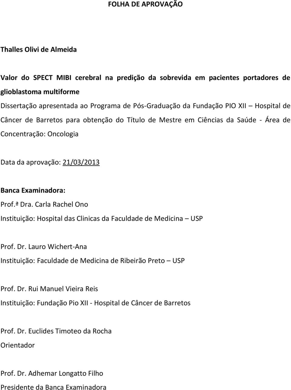 Examinadora: Prof.ª Dra. Carla Rachel Ono Instituição: Hospital das Clinicas da Faculdade de Medicina USP Prof. Dr. Lauro Wichert-Ana Instituição: Faculdade de Medicina de Ribeirão Preto USP Prof.