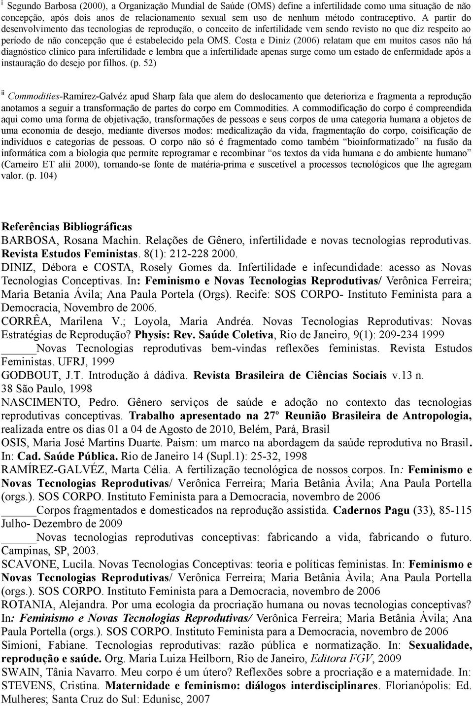 Costa e Diniz (2006) relatam que em muitos casos não há diagnóstico clínico para infertilidade e lembra que a infertilidade apenas surge como um estado de enfermidade após a instauração do desejo por