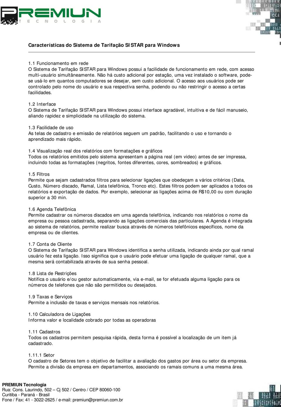 Não há custo adicional por estação, uma vez instalado o software, podese usá-lo em quantos computadores se desejar, sem custo adicional.