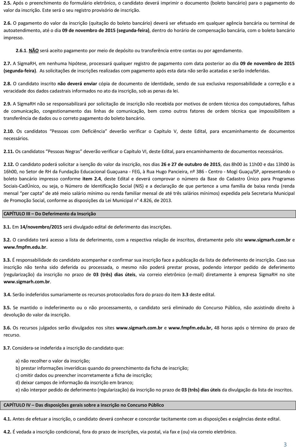 dentro do horário de compensação bancária, com o boleto bancário impresso. 2.6.1. NÃO será aceito pagamento por meio de depósito ou transferência entre contas ou por agendamento. 2.7.