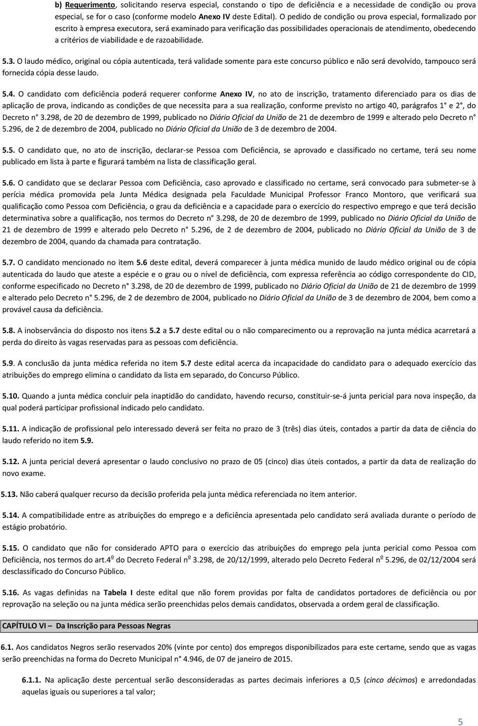 viabilidade e de razoabilidade. 5.3. O laudo médico, original ou cópia autenticada, terá validade somente para este concurso público e não será devolvido, tampouco será fornecida cópia desse laudo. 5.4.