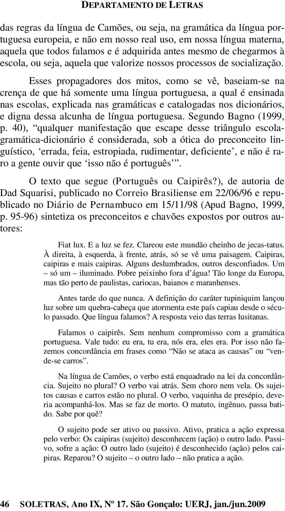 Esses propagadores dos mitos, como se vê, baseiam-se na crença de que há somente uma língua portuguesa, a qual é ensinada nas escolas, explicada nas gramáticas e catalogadas nos dicionários, e digna