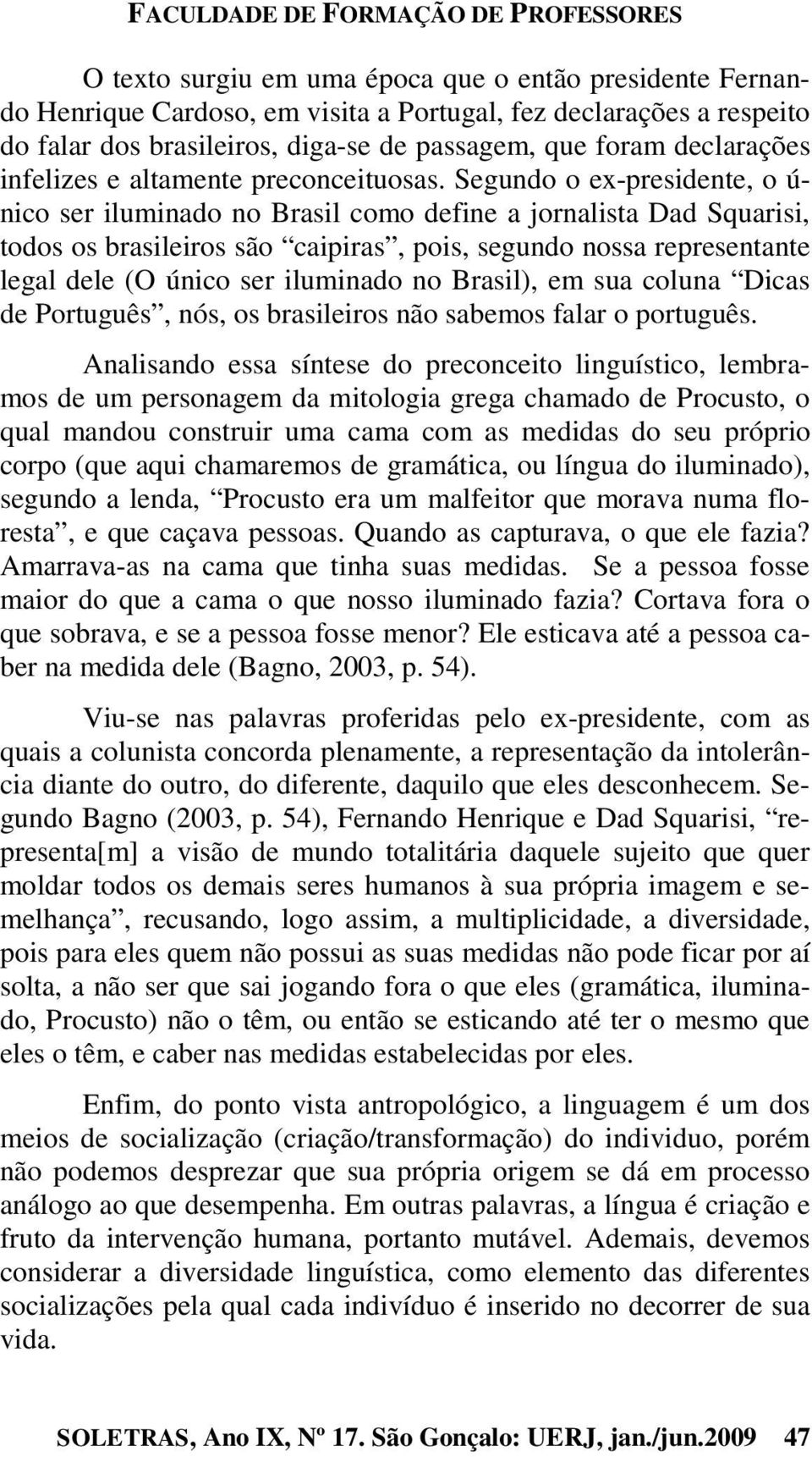Segundo o ex-presidente, o ú- nico ser iluminado no Brasil como define a jornalista Dad Squarisi, todos os brasileiros são caipiras, pois, segundo nossa representante legal dele (O único ser
