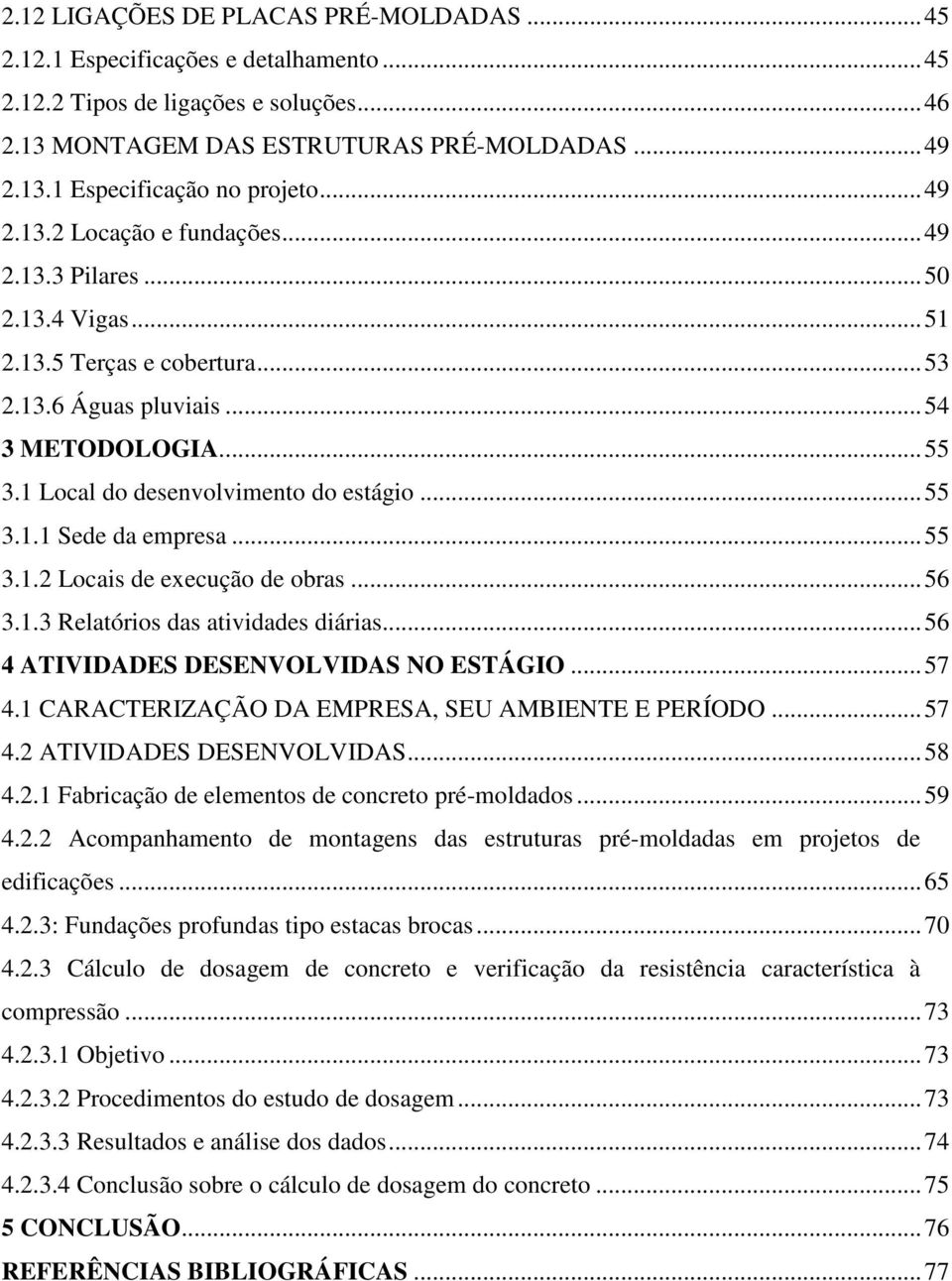 .. 55 3.1.1 Sede da empresa... 55 3.1.2 Locais de execução de obras... 56 3.1.3 Relatórios das atividades diárias... 56 4 ATIVIDADES DESENVOLVIDAS NO ESTÁGIO... 57 4.