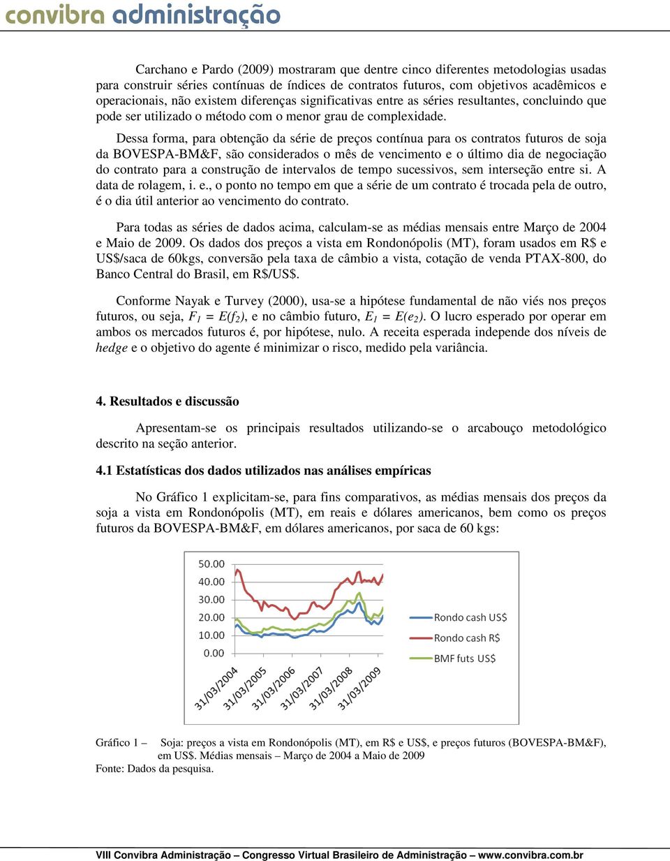 Dessa foma, paa obtenção da séie de peços contínua paa os contatos futuos de soja da BOVESPA-BM&F, são consideados o mês de vencimento e o último dia de negociação do contato paa a constução de