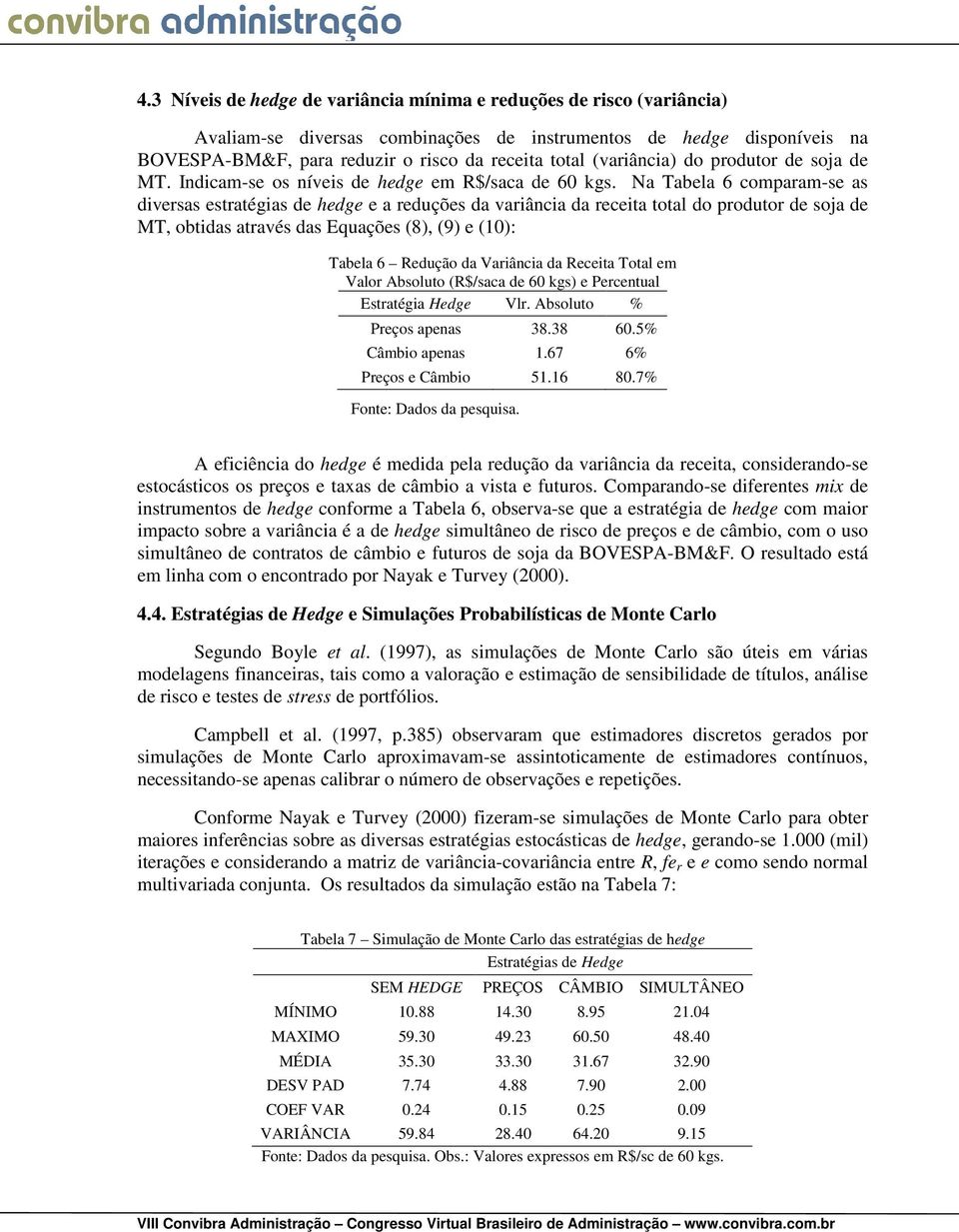 Na Tabela 6 compaam-se as divesas estatégias de hedge e a eduções da vaiância da eceita total do poduto de soja de MT, obtidas atavés das Equações (8), (9) e (10): Tabela 6 Redução da Vaiância da