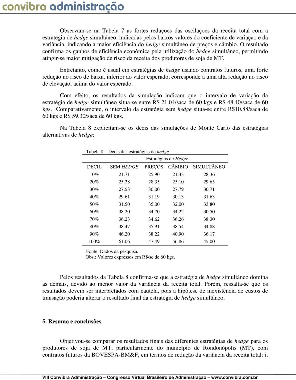 O esultado confima os ganhos de eficiência econômica pela utilização do hedge simultâneo, pemitindo atingi-se maio mitigação de isco da eceita dos podutoes de soja de MT.