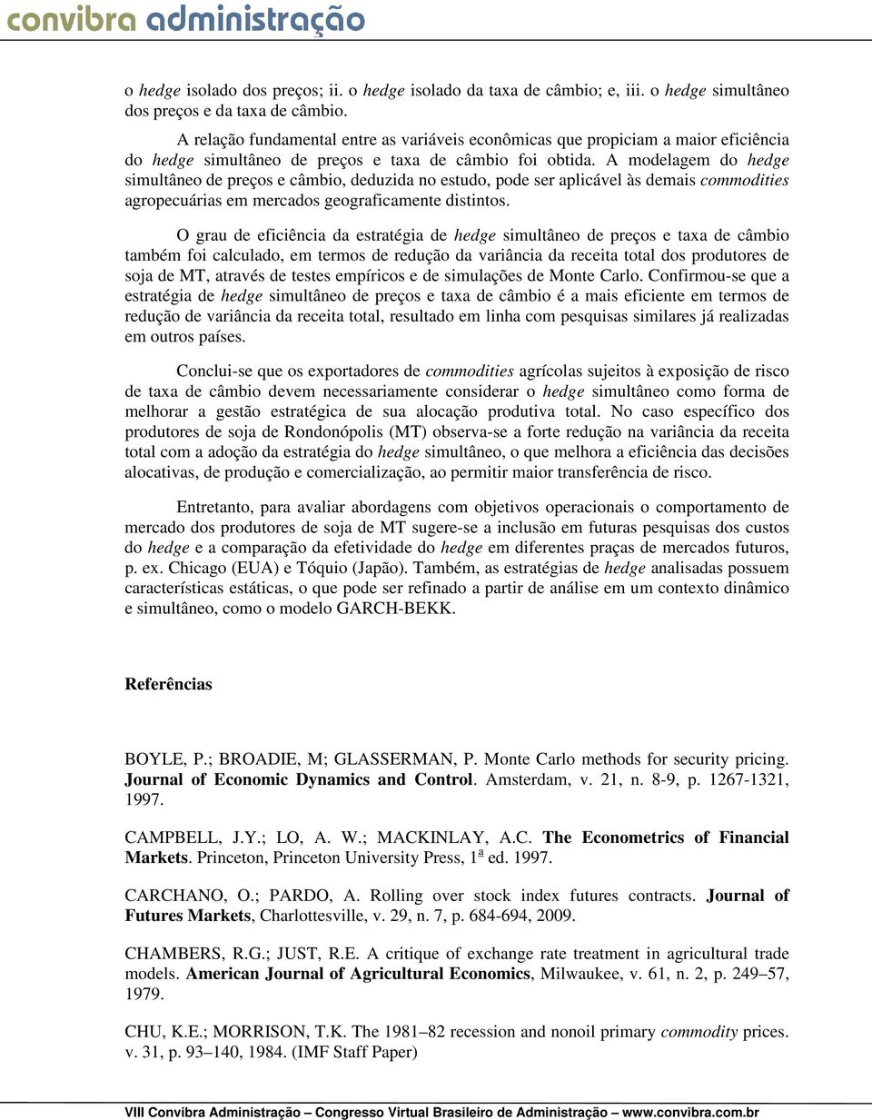 A modelagem do hedge simultâneo de peços e câmbio, deduzida no estudo, pode se aplicável às demais commodities agopecuáias em mecados geogaficamente distintos.