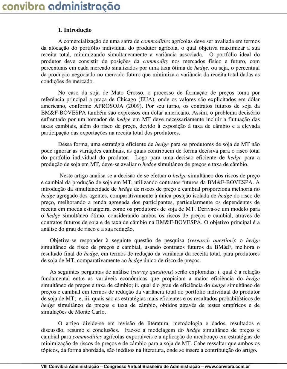 O potfólio ideal do poduto deve consisti de posições da commodity nos mecados físico e futuo, com pecentuais em cada mecado sinalizados po uma taxa ótima de hedge, ou seja, o pecentual da podução