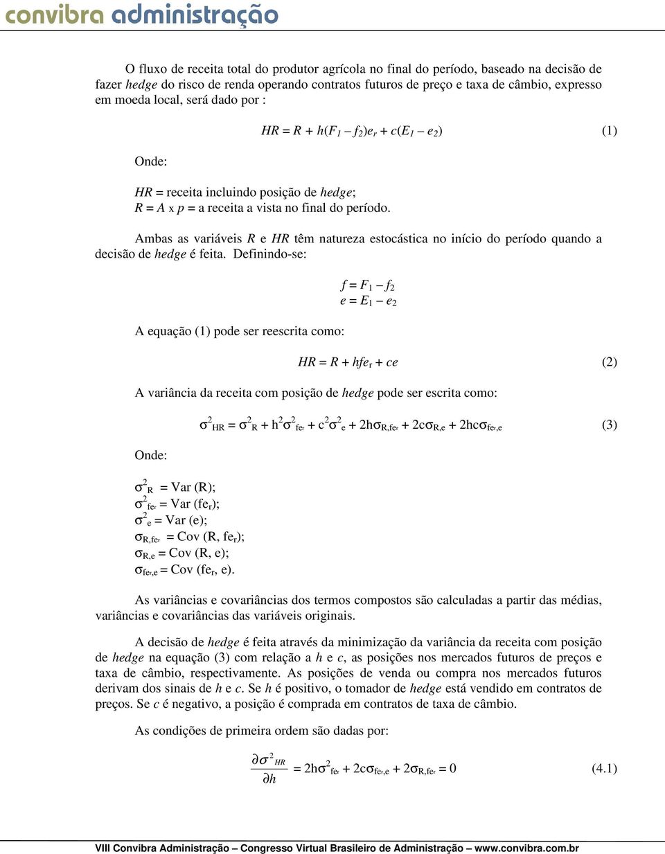 Ambas as vaiáveis R e HR têm natueza estocástica no início do peíodo quando a decisão de hedge é feita.