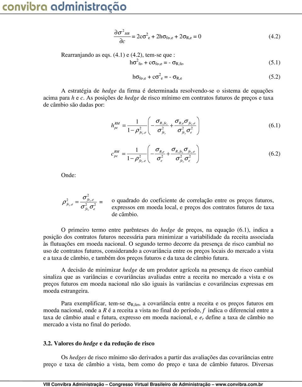 As posições de hedge de isco mínimo em contatos futuos de peços e taxa de câmbio são dadas po: h c RM pe RM pe 1 1 ρ R, fe R, e fe + fe fe e, e = fe, e 1 R, e R, fe fe = + 1 ρ fe, e e fe e, e (6.