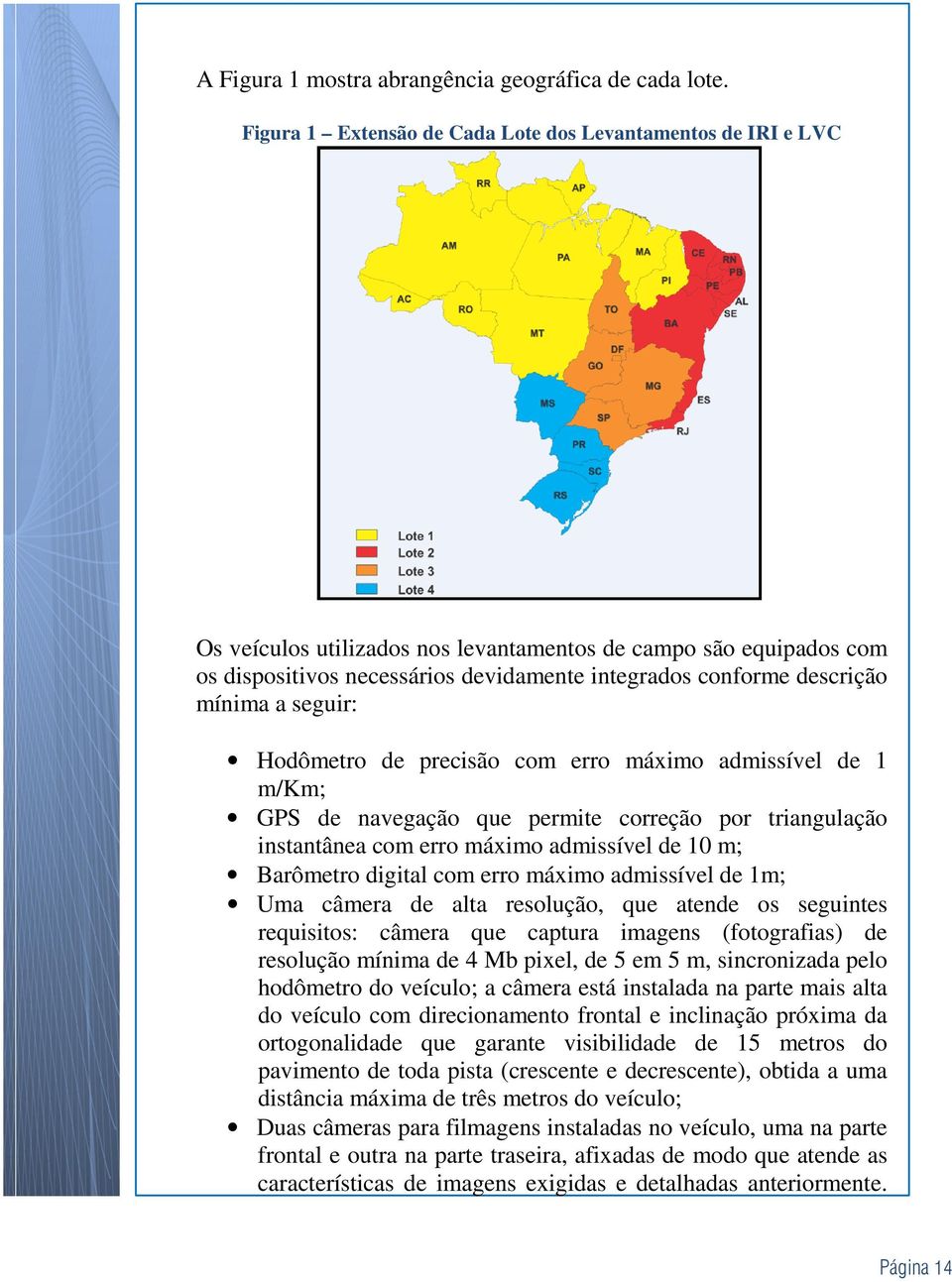 mínima a seguir: Hodômetro de precisão com erro máximo admissível de 1 m/km; GPS de navegação que permite correção por triangulação instantânea com erro máximo admissível de 10 m; Barômetro digital