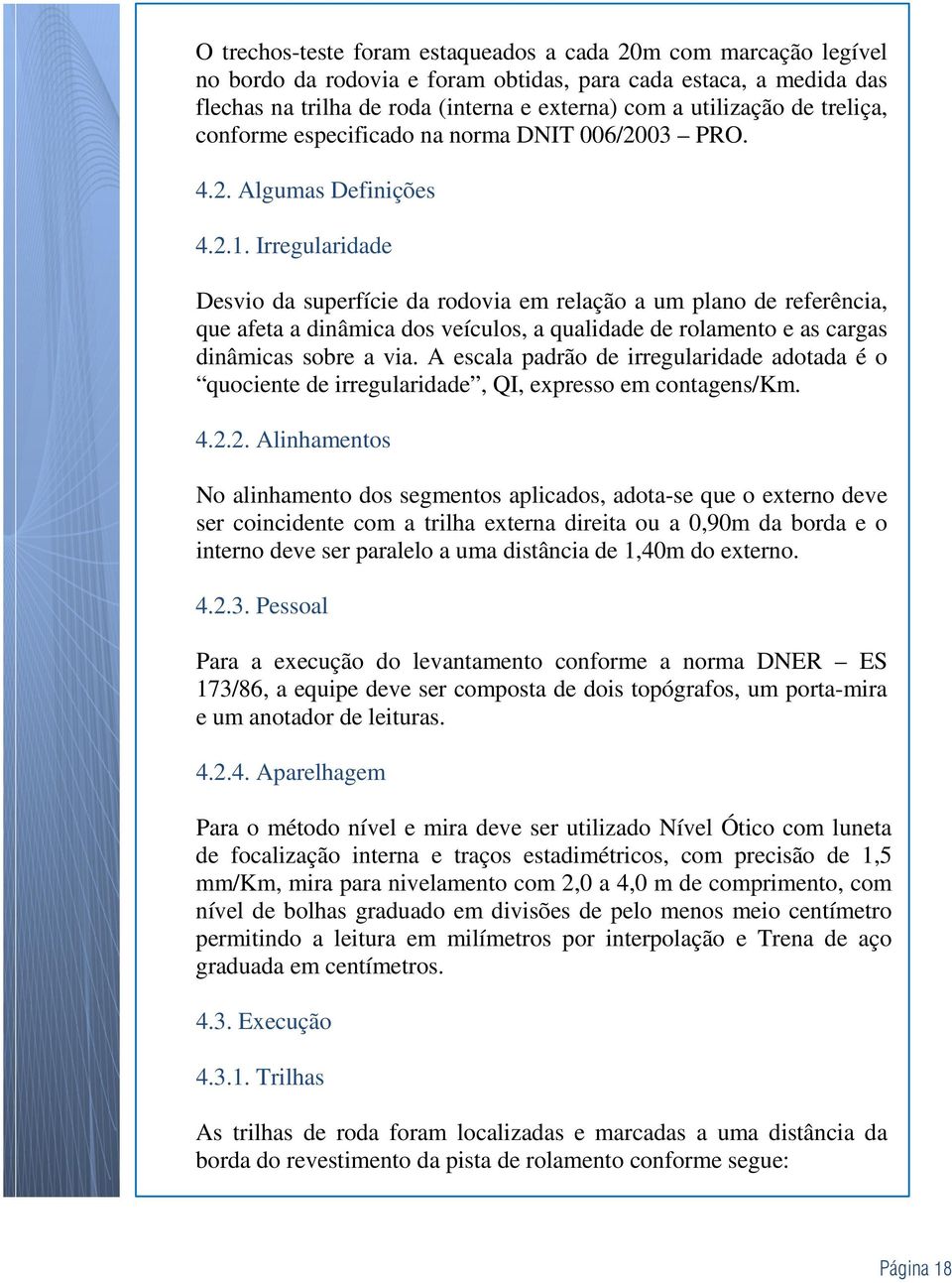 Irregularidade Desvio da superfície da rodovia em relação a um plano de referência, que afeta a dinâmica dos veículos, a qualidade de rolamento e as cargas dinâmicas sobre a via.