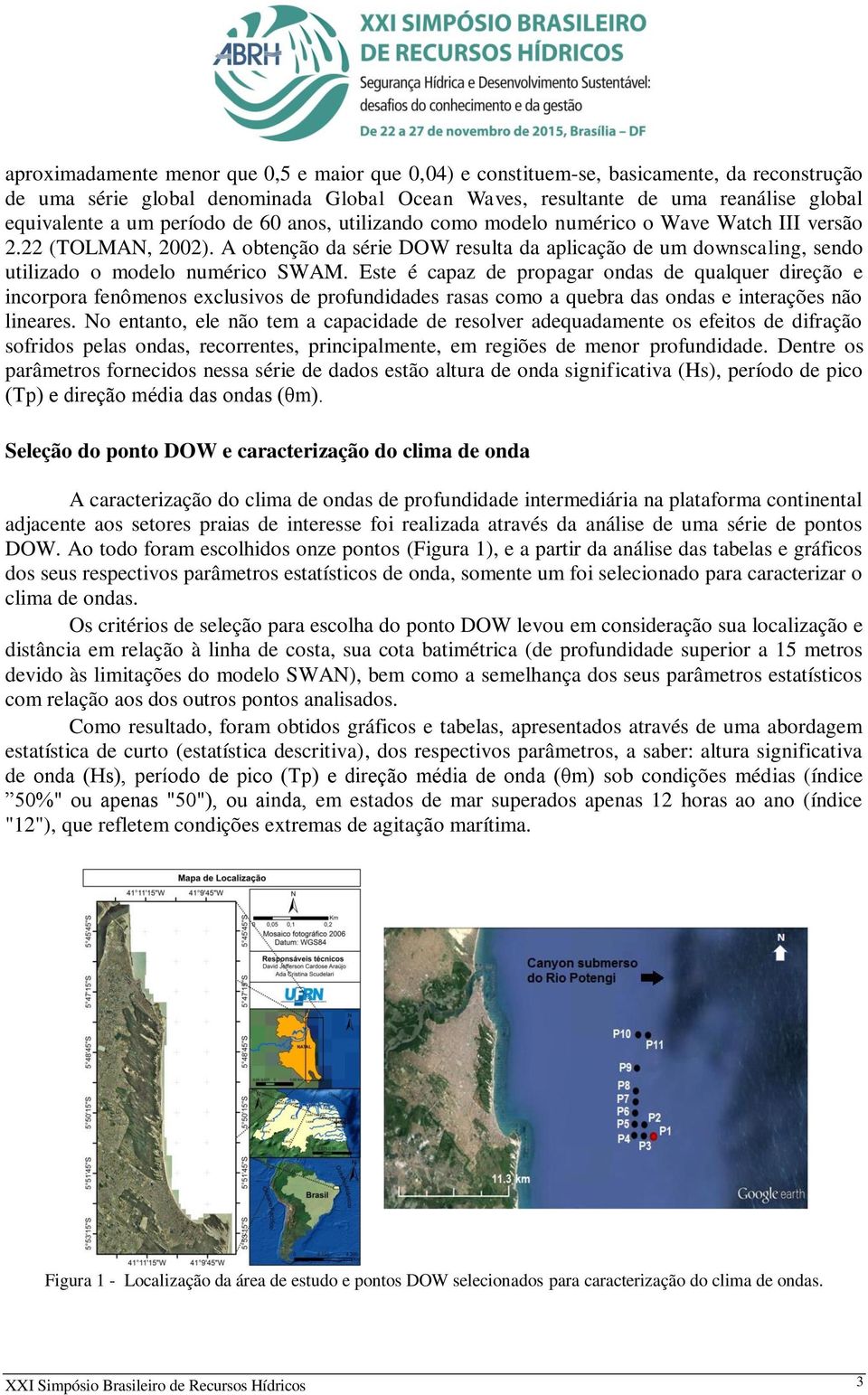 Este é capaz de propagar ondas de qualquer direção e incorpora fenômenos exclusivos de profundidades rasas como a quebra das ondas e interações não lineares.