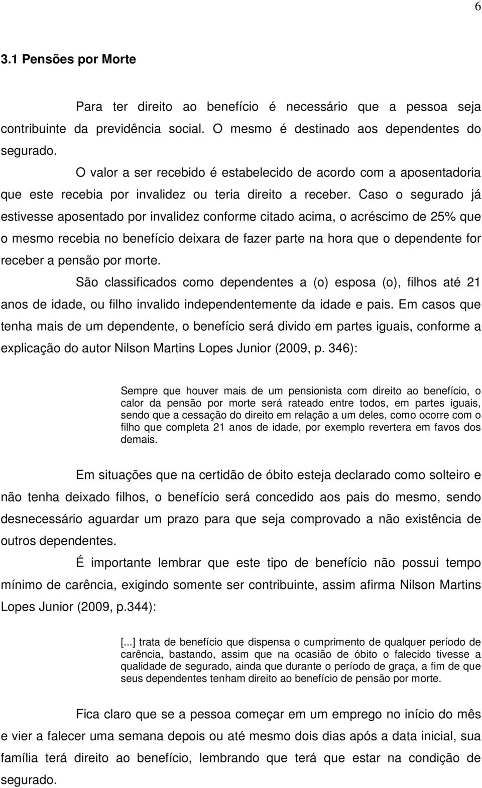 Caso o segurado já estivesse aposentado por invalidez conforme citado acima, o acréscimo de 25% que o mesmo recebia no benefício deixara de fazer parte na hora que o dependente for receber a pensão