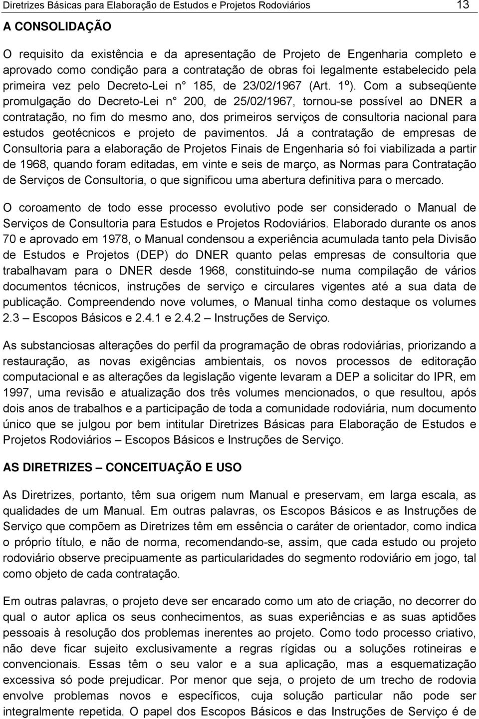 Com a subseqüente promulgação do Decreto-Lei n 200, de 25/02/1967, tornou-se possível ao DNER a contratação, no fim do mesmo ano, dos primeiros serviços de consultoria nacional para estudos