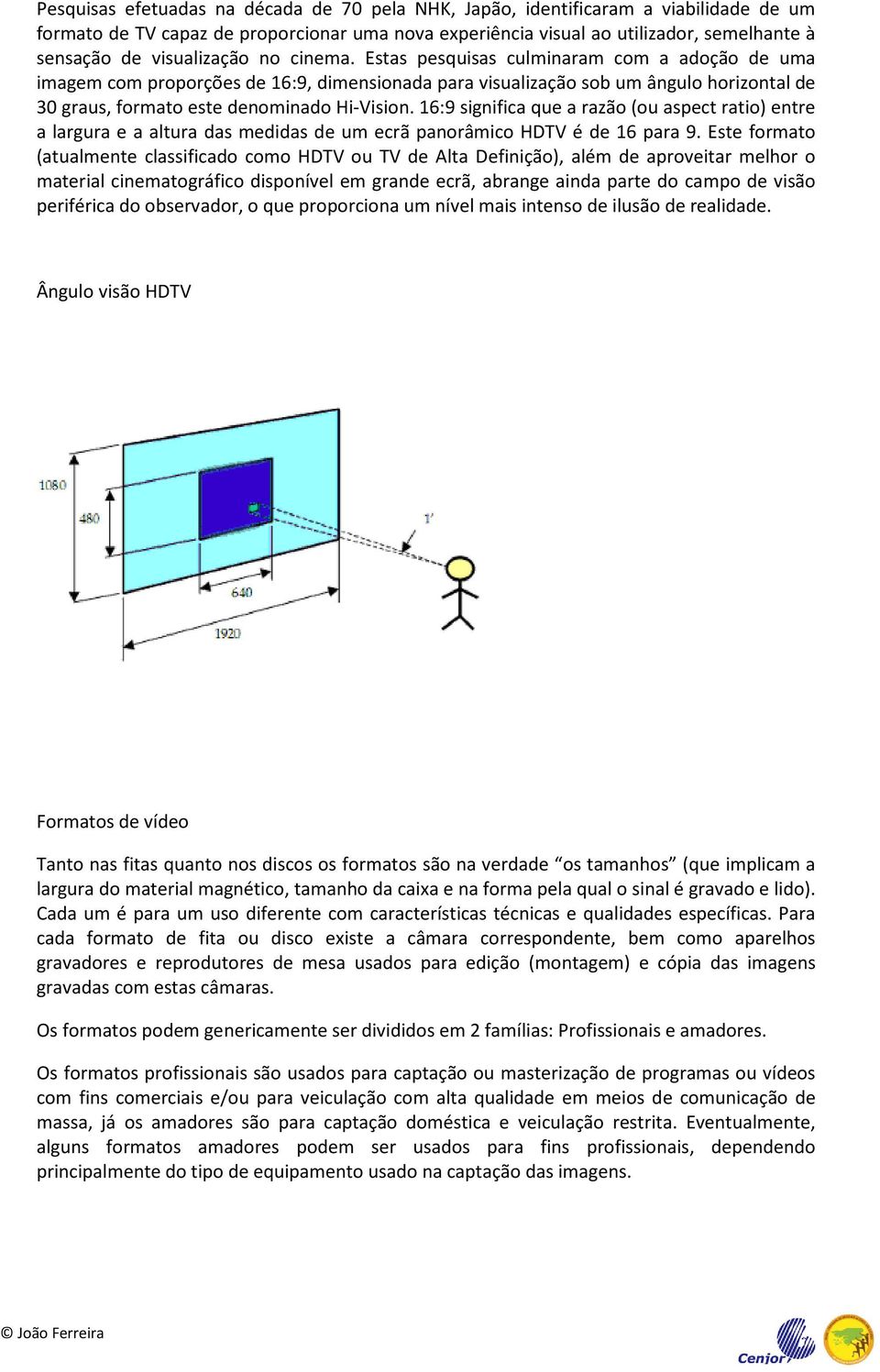 Estas pesquisas culminaram com a adoção de uma imagem com proporções de 16:9, dimensionada para visualização sob um ângulo horizontal de 30 graus, formato este denominado Hi-Vision.