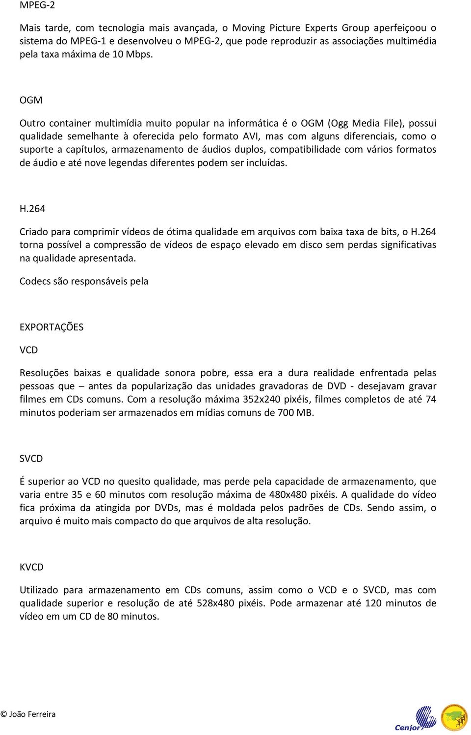 OGM Outro container multimídia muito popular na informática é o OGM (Ogg Media File), possui qualidade semelhante à oferecida pelo formato AVI, mas com alguns diferenciais, como o suporte a