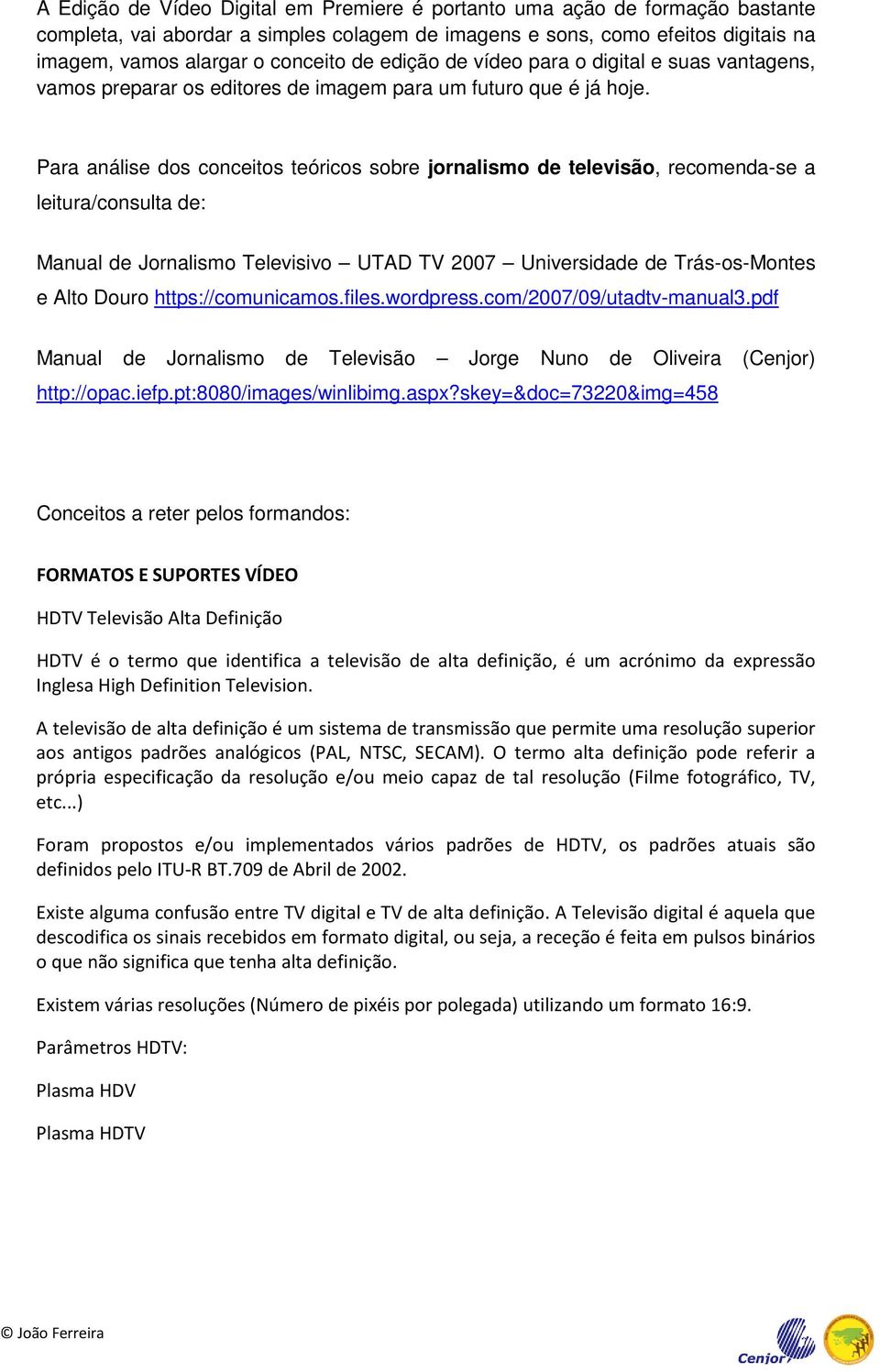 Para análise dos conceitos teóricos sobre jornalismo de televisão, recomenda-se a leitura/consulta de: Manual de Jornalismo Televisivo UTAD TV 2007 Universidade de Trás-os-Montes e Alto Douro