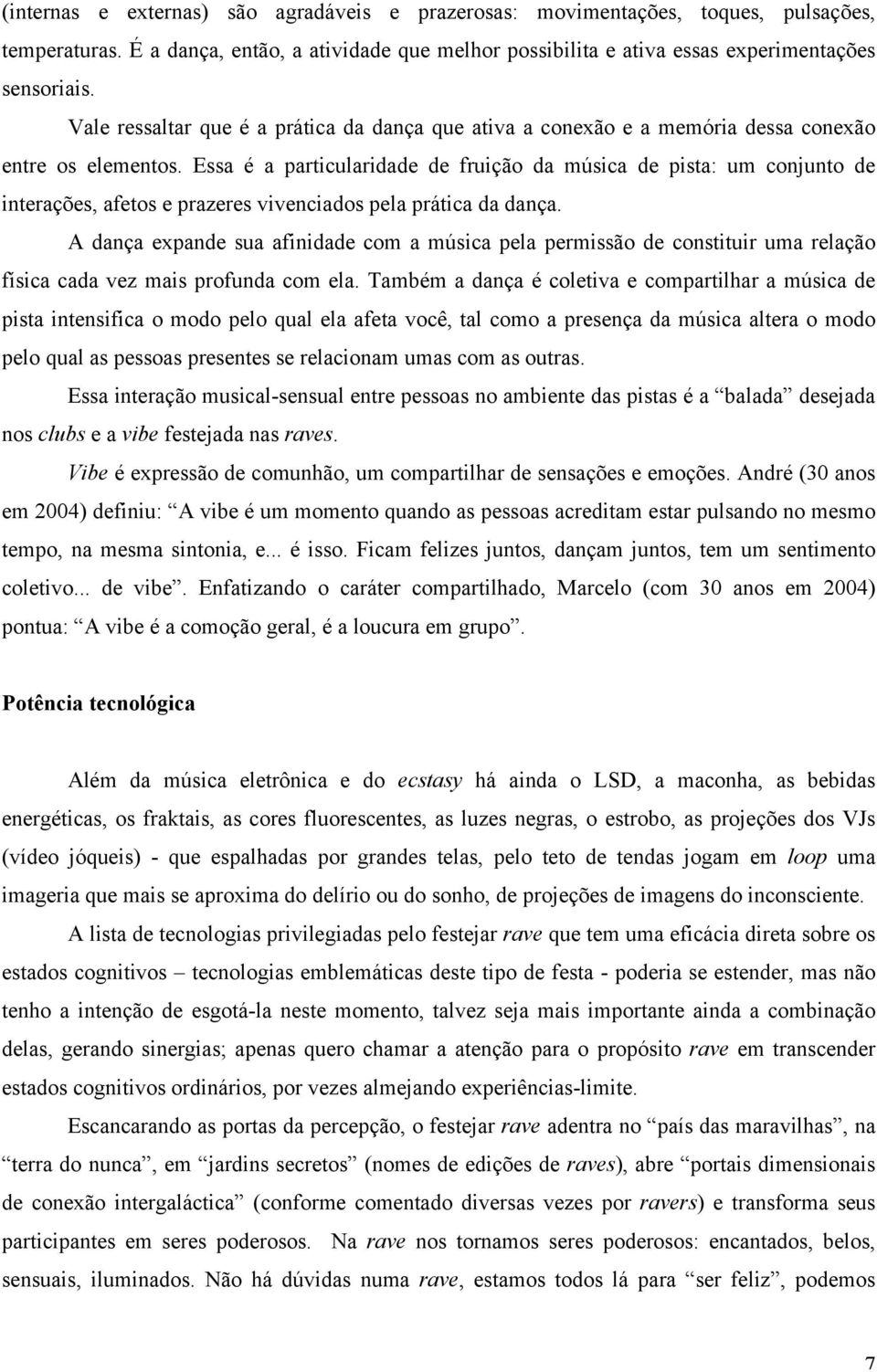 Essa é a particularidade de fruição da música de pista: um conjunto de interações, afetos e prazeres vivenciados pela prática da dança.