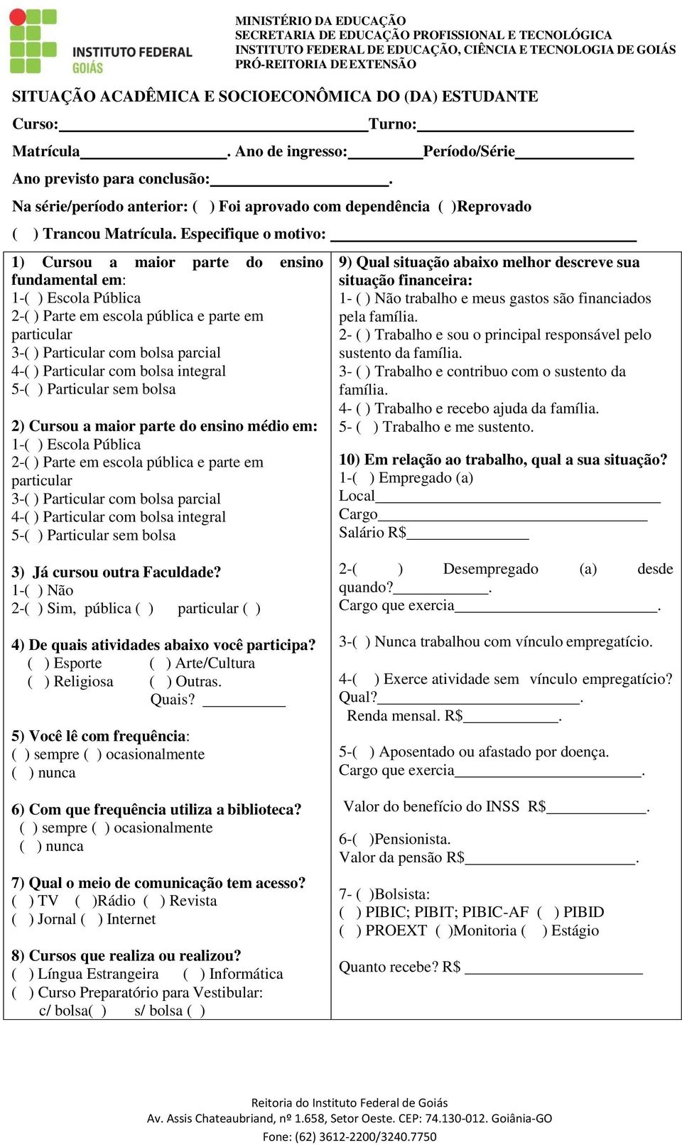 Especifique o motivo: 1) Cursou a maior parte do ensino fundamental em: 1-( ) Escola Pública 2-( ) Parte em escola pública e parte em particular 3-( ) Particular com bolsa parcial 4-( ) Particular