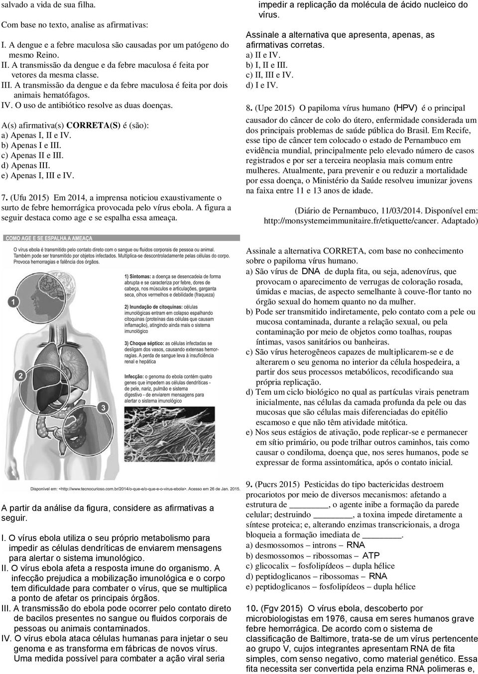 O uso de antibiótico resolve as duas doenças. A(s) afirmativa(s) CORRETA(S) é (são): a) Apenas I, II e IV. b) Apenas I e III. c) Apenas II e III. d) Apenas III. e) Apenas I, III e IV. 7.